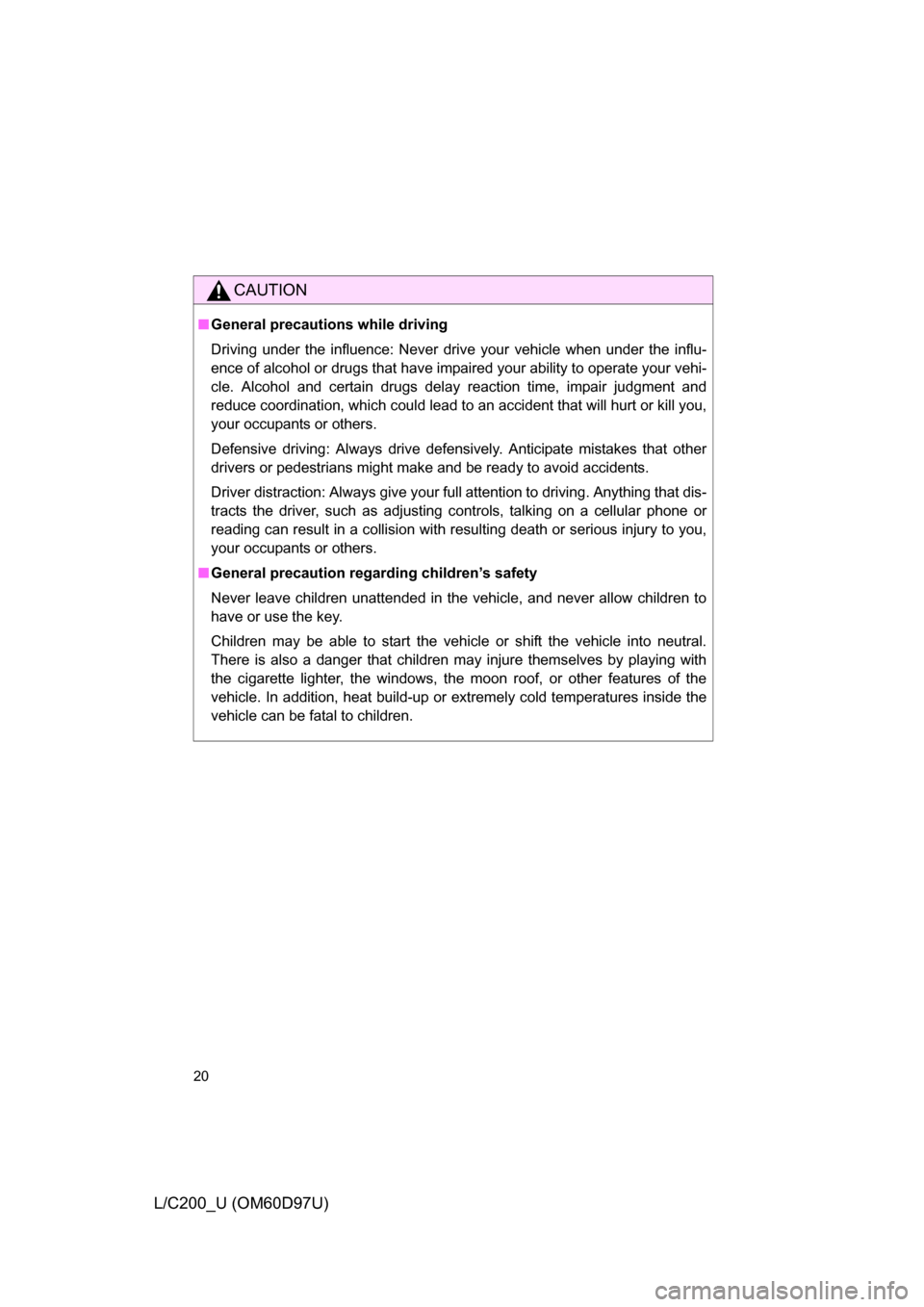 TOYOTA LAND CRUISER 2009 J200 Owners Manual 20
L/C200_U (OM60D97U)
CAUTION
■General precautions while driving
Driving under the influence: Never drive your vehicle when under the influ-
ence of alcohol or drugs that have impaired your ability