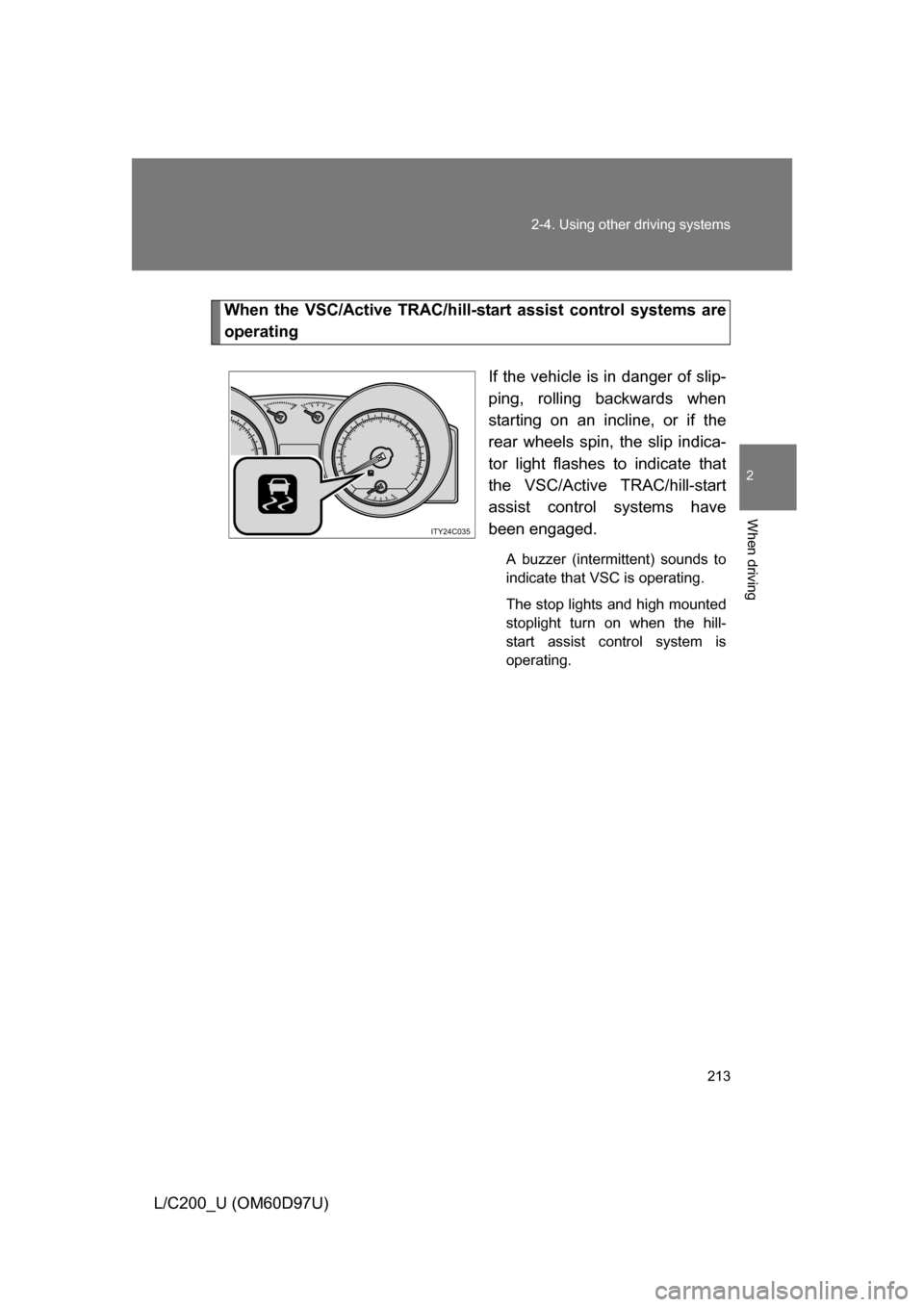 TOYOTA LAND CRUISER 2009 J200 Owners Manual 213
2-4. Using other 
driving systems
2
When driving
L/C200_U (OM60D97U)
When the VSC/Active TRAC/hill-start assist control systems are
operating
If the vehicle is in danger of slip-
ping, rolling bac