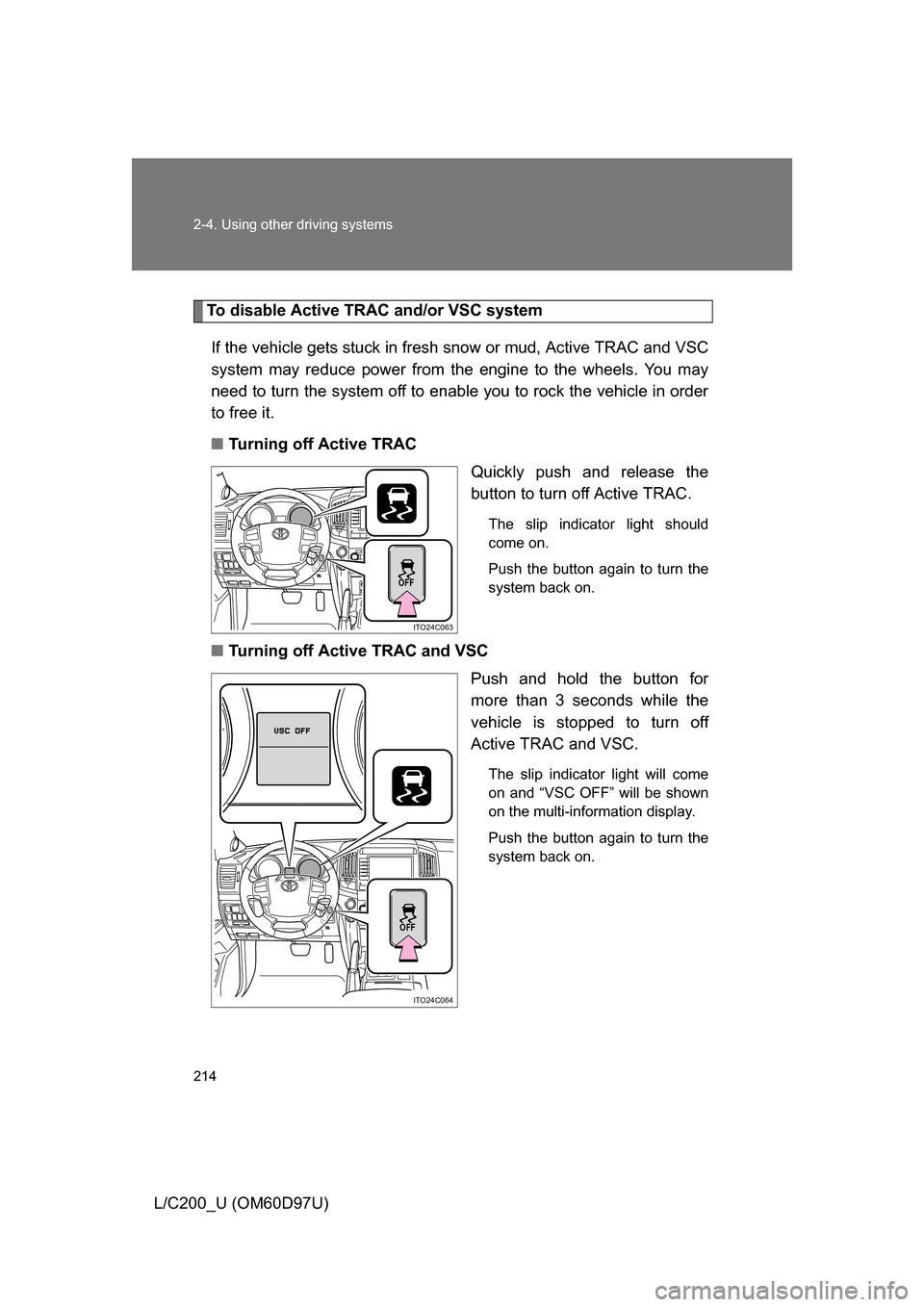 TOYOTA LAND CRUISER 2009 J200 Owners Manual 214 2-4. Using other driving systems
L/C200_U (OM60D97U)
To disable Active TRAC and/or VSC systemIf the vehicle gets stuck in fresh  snow or mud, Active TRAC and VSC
system may reduce power from the e