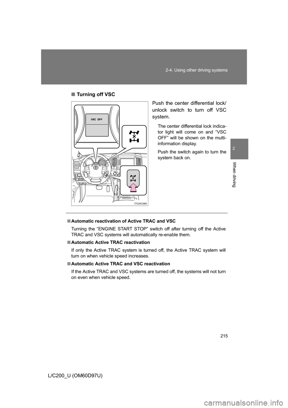 TOYOTA LAND CRUISER 2009 J200 Owners Manual 215
2-4. Using other 
driving systems
2
When driving
L/C200_U (OM60D97U)■
Turning off VSC
Push the center differential lock/
unlock switch to turn off VSC
system.
The center differential lock indica