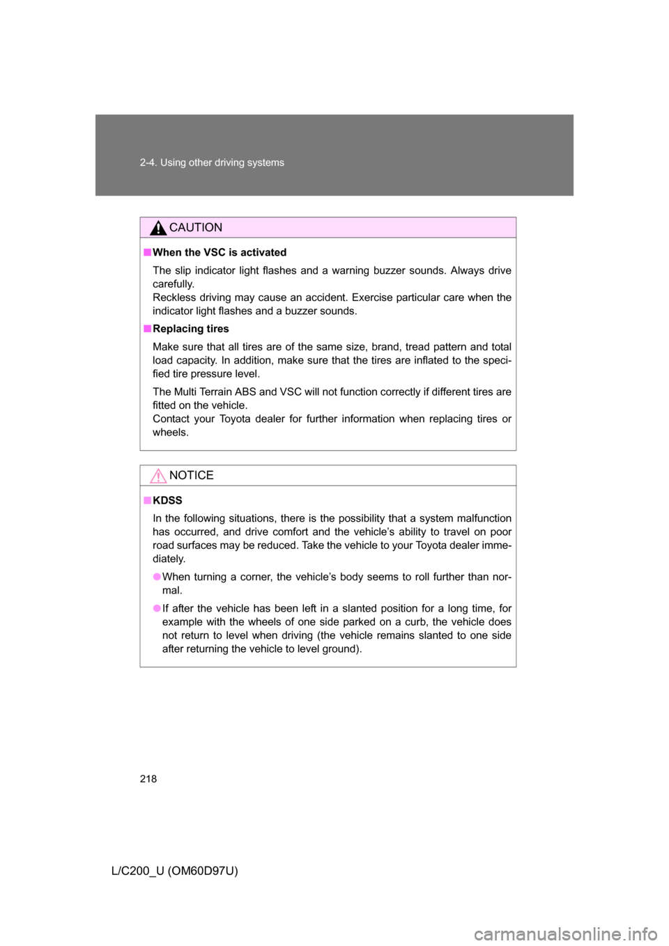 TOYOTA LAND CRUISER 2009 J200 Owners Manual 218 2-4. Using other driving systems
L/C200_U (OM60D97U)
CAUTION
■When the VSC is activated
The slip indicator light flashes and a warning buzzer sounds. Always drive
carefully.
Reckless driving may