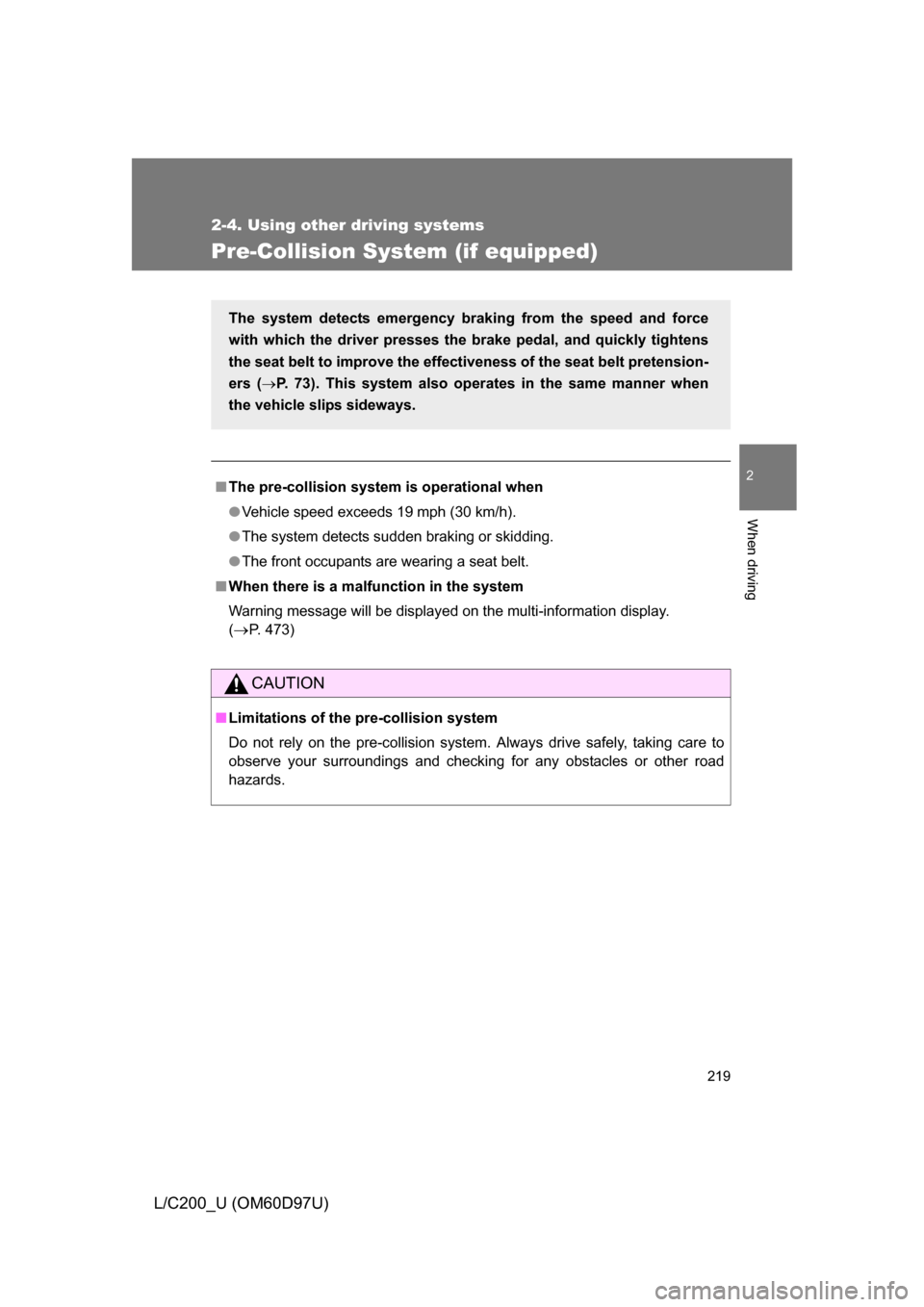 TOYOTA LAND CRUISER 2009 J200 Owners Manual 219
2-4. Using other driving systems
2
When driving
L/C200_U (OM60D97U)
Pre-Collision System (if equipped)
■The pre-collision system is operational when
● Vehicle speed exceeds 19 mph (30 km/h).
