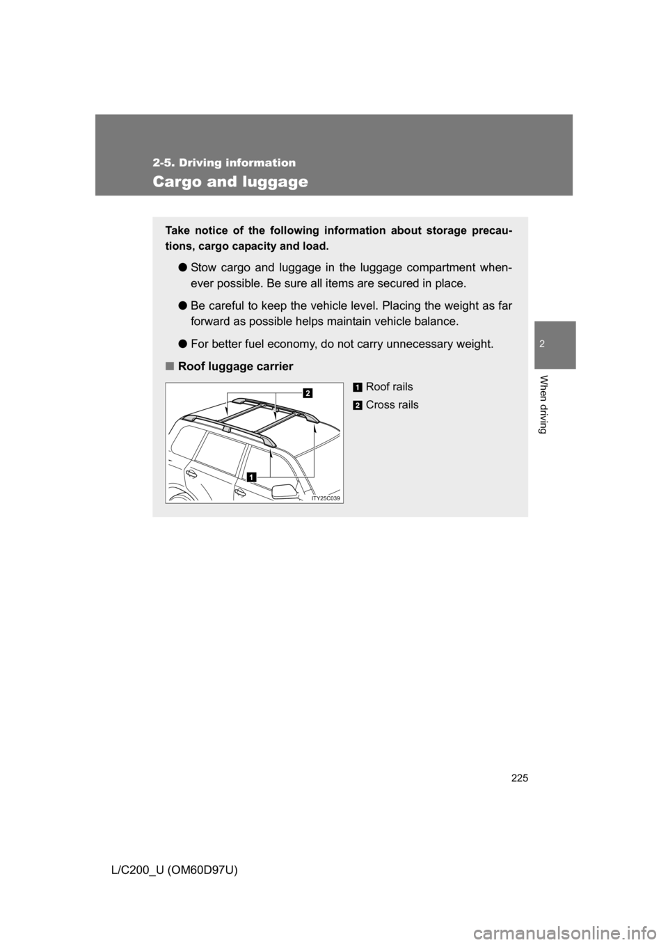 TOYOTA LAND CRUISER 2009 J200 Owners Manual 225
2-5. Driving information
2
When driving
L/C200_U (OM60D97U)
Cargo and luggage
Take notice of the following information about storage precau-
tions, cargo capacity and load. 
●Stow cargo and lugg