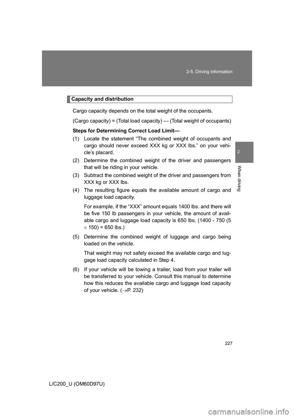 TOYOTA LAND CRUISER 2009 J200 Owners Manual 227
2-5. Driving information
2
When driving
L/C200_U (OM60D97U)
Capacity and distribution
Cargo capacity depends on the total weight of the occupants.
(Cargo capacity) = (Total load capa city) — (To