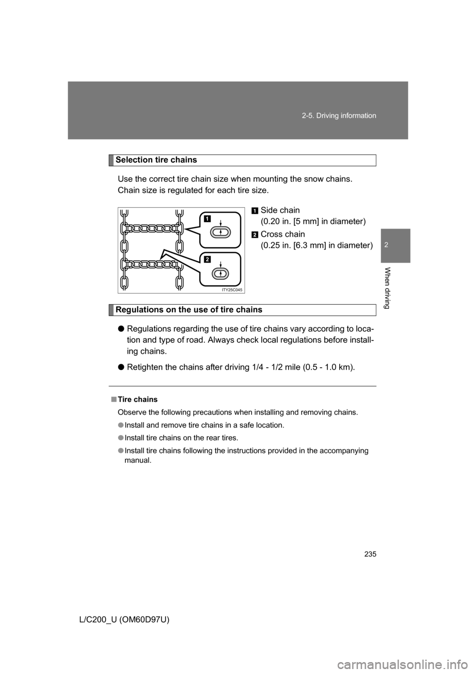 TOYOTA LAND CRUISER 2009 J200 Owners Manual 235
2-5. Driving information
2
When driving
L/C200_U (OM60D97U)
Selection tire chains
Use the correct tire chain size when mounting the snow chains.
Chain size is regulated for each tire size.
Side ch