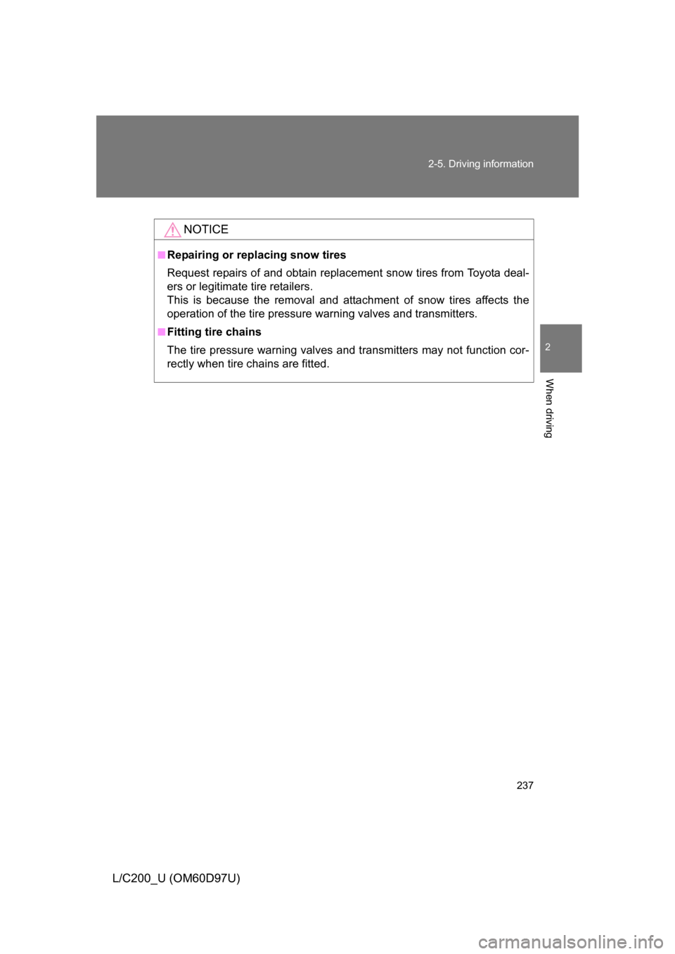 TOYOTA LAND CRUISER 2009 J200 Owners Manual 237
2-5. Driving information
2
When driving
L/C200_U (OM60D97U)
NOTICE
■Repairing or replacing snow tires
Request repairs of and obtain replac
ement snow tires from Toyota deal-
ers or legitimate  t