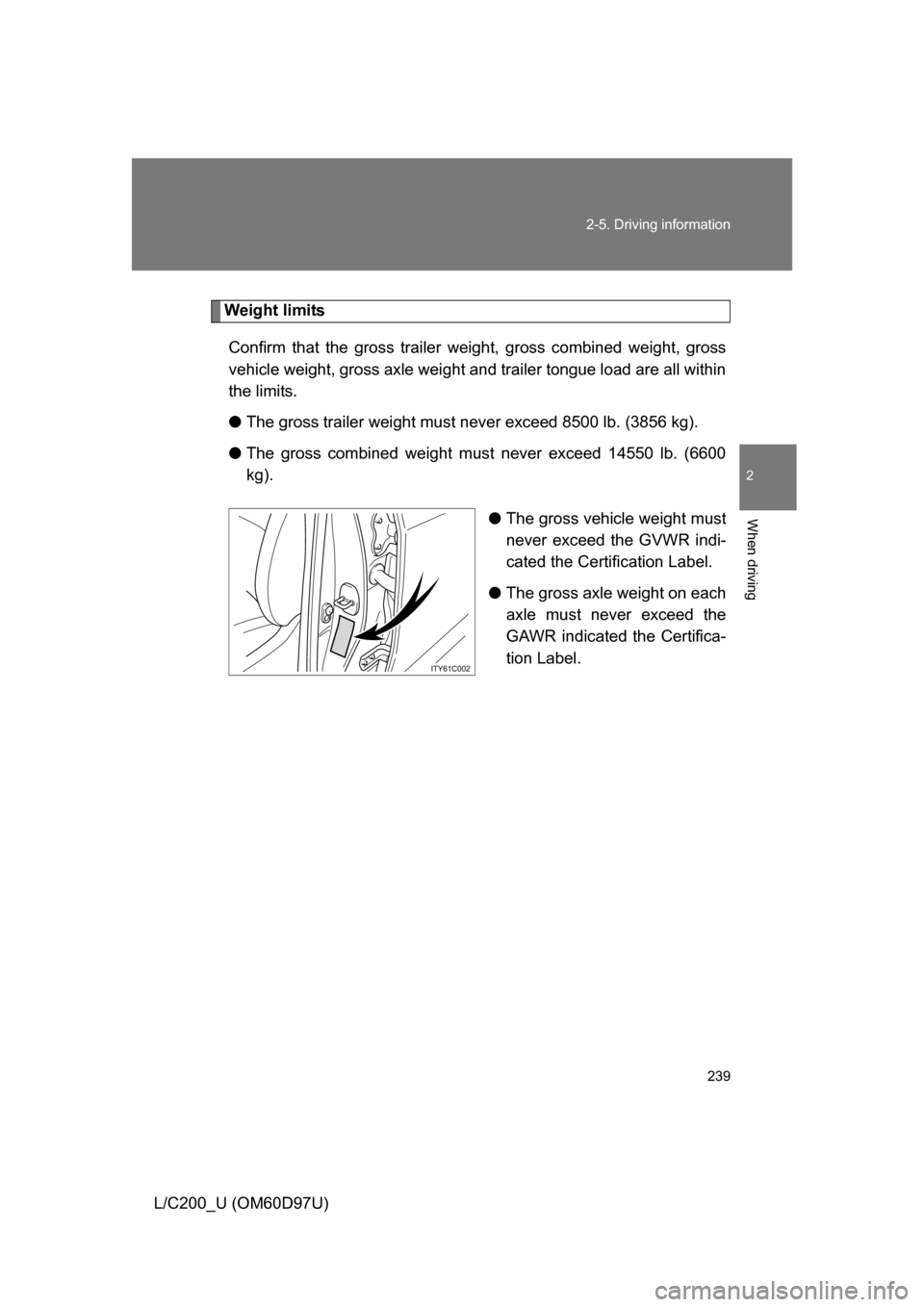 TOYOTA LAND CRUISER 2009 J200 Owners Manual 239
2-5. Driving information
2
When driving
L/C200_U (OM60D97U)
Weight limits
Confirm that the gross trailer weight, gross combined weight, gross
vehicle weight, gross axle weight and trailer tongue l