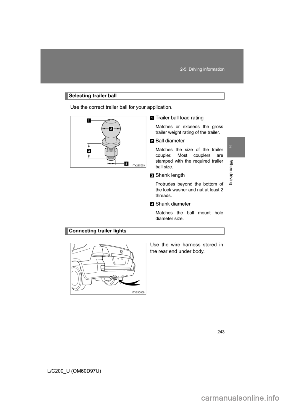 TOYOTA LAND CRUISER 2009 J200 Owners Manual 243
2-5. Driving information
2
When driving
L/C200_U (OM60D97U)
Selecting trailer ball
Use the correct trailer ball for your application. Trailer ball load rating
Matches or exceeds the gross
trailer 