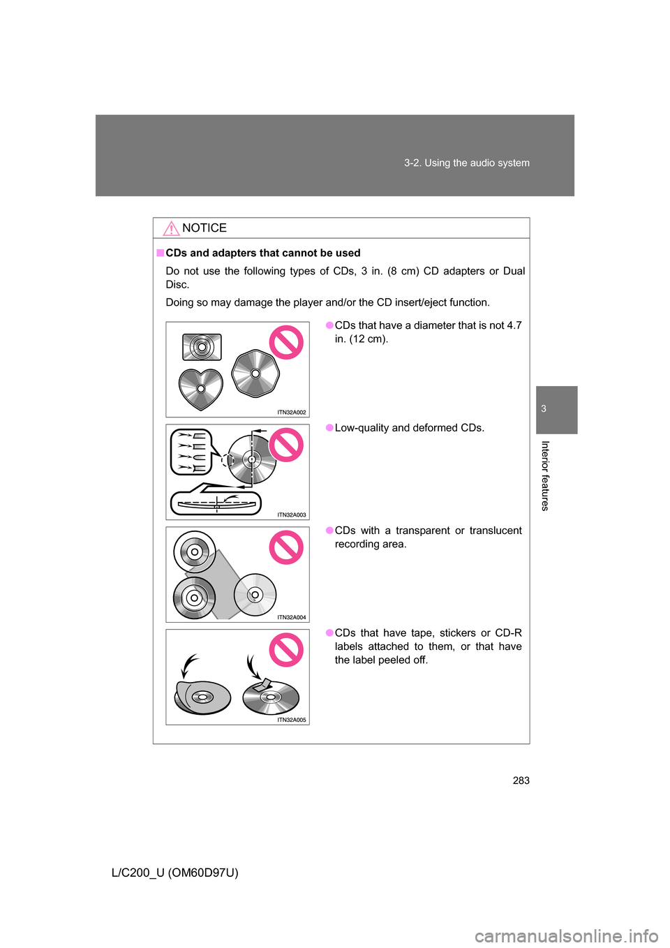 TOYOTA LAND CRUISER 2009 J200 Owners Manual 283
3-2. Using the audio system
3
Interior features
L/C200_U (OM60D97U)
NOTICE
■
CDs and adapters that cannot be used
Do not use the following types of CDs, 3 in. (8 cm) CD adapters or Dual
Disc.
Do