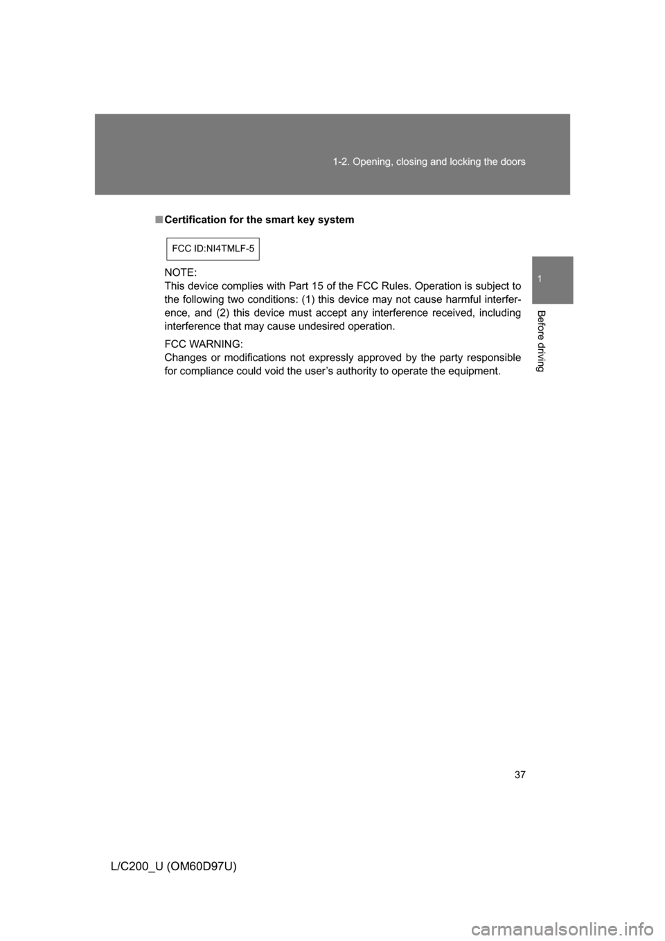 TOYOTA LAND CRUISER 2009 J200 Owners Manual 37
1-2. Opening, closing and locking the doors
1
Before driving
L/C200_U (OM60D97U)
■
Certification for the smart key system
NOTE:
This device complies with Part 15 of the FCC Rules. Operation is su