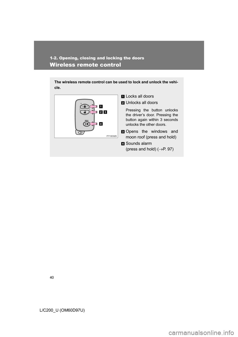 TOYOTA LAND CRUISER 2009 J200 Owners Manual 40
1-2. Opening, closing and locking the doors
L/C200_U (OM60D97U)
Wireless remote control
The wireless remote control can be used to lock and unlock the vehi-
cle.
Locks all doors
Unlocks all doors
P