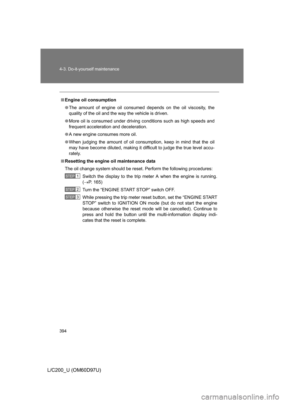TOYOTA LAND CRUISER 2009 J200 Owners Manual 394 4-3. Do-it-yourself maintenance
L/C200_U (OM60D97U)
■Engine oil consumption
● The amount of engine oil consumed depends on the oil viscosity, the
quality of the oil and the way the vehicle is 