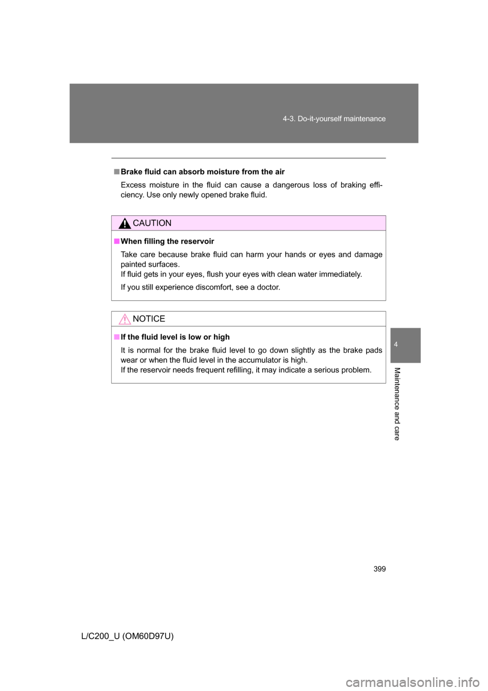 TOYOTA LAND CRUISER 2009 J200 Owners Manual 399
4-3. Do-it-yourself maintenance
4
Maintenance and care
L/C200_U (OM60D97U)
■
Brake fluid can absorb moisture from the air
Excess moisture in the fluid can cause a dangerous loss of braking effi-