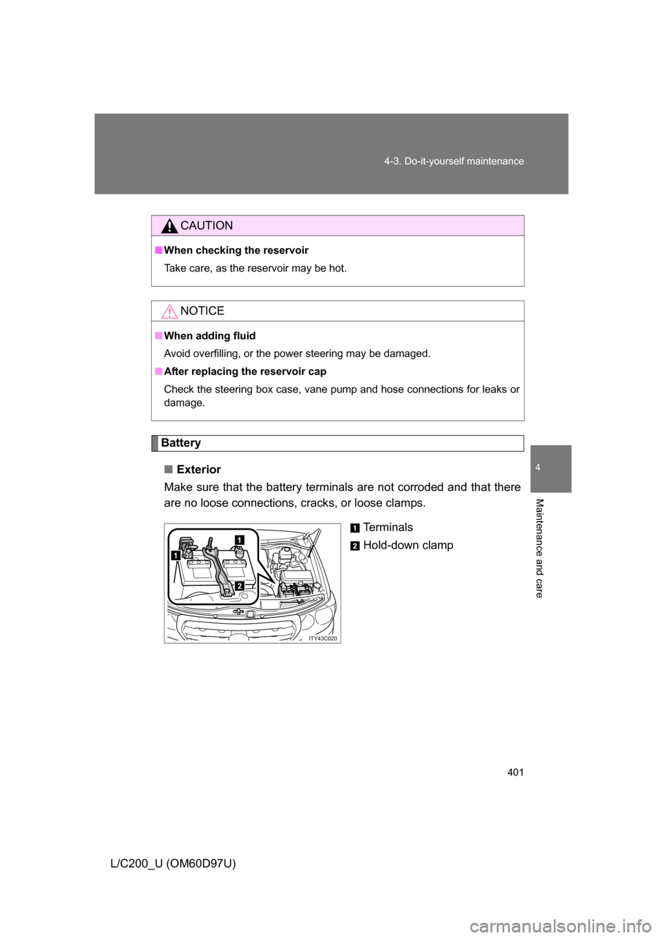 TOYOTA LAND CRUISER 2009 J200 Owners Manual 401
4-3. Do-it-yourself maintenance
4
Maintenance and care
L/C200_U (OM60D97U)
Battery
■ Exterior
Make sure that the battery terminals are not corroded and that there
are no loose connections,  crac