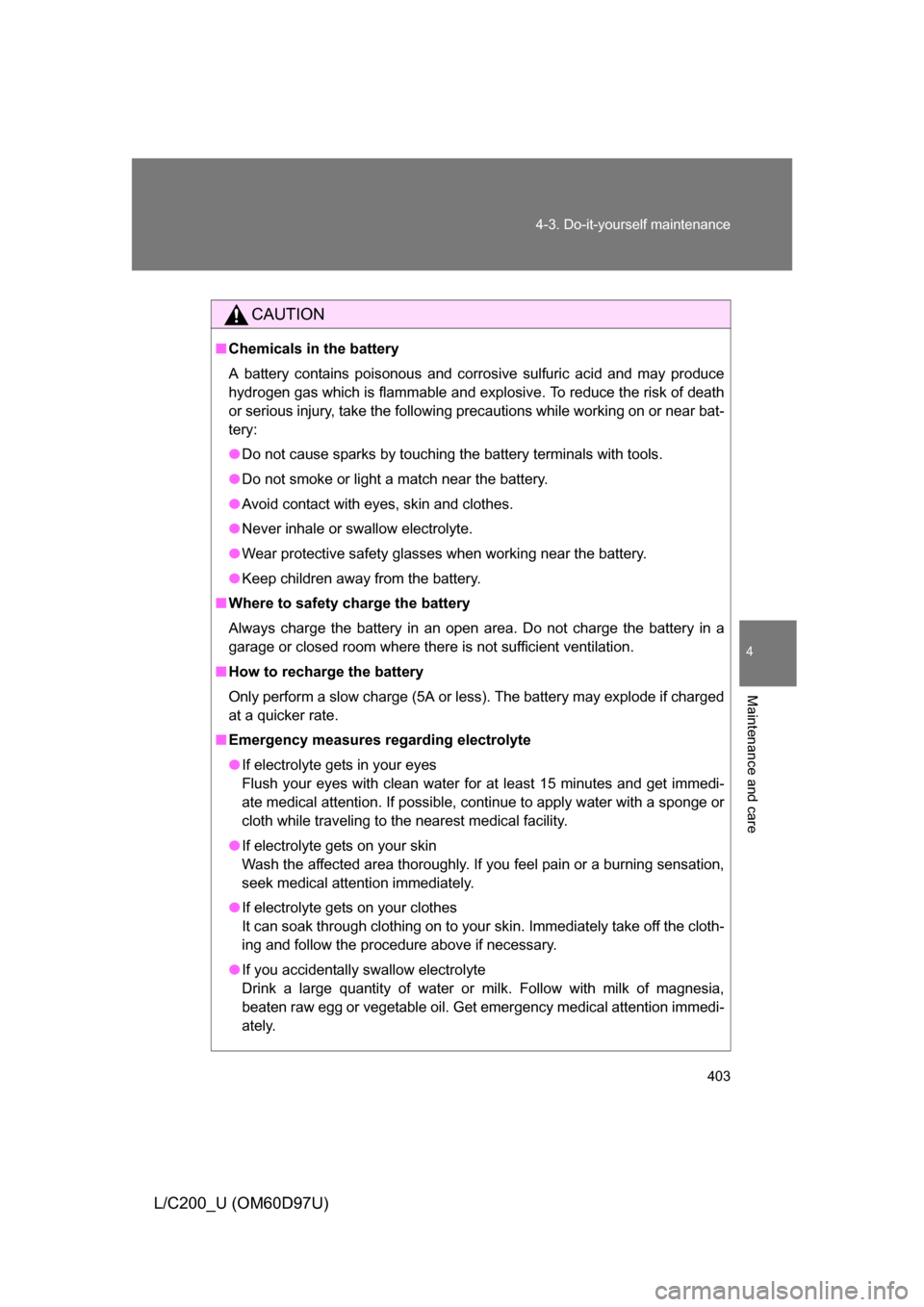 TOYOTA LAND CRUISER 2009 J200 Owners Manual 403
4-3. Do-it-yourself maintenance
4
Maintenance and care
L/C200_U (OM60D97U)
CAUTION
■
Chemicals in the battery
A battery contains poisonous and corrosive sulfuric acid and may produce
hydrogen ga TOYOTA LAND CRUISER 2009 J200 Owners Manual 403
4-3. Do-it-yourself maintenance
4
Maintenance and care
L/C200_U (OM60D97U)
CAUTION
■
Chemicals in the battery
A battery contains poisonous and corrosive sulfuric acid and may produce
hydrogen ga