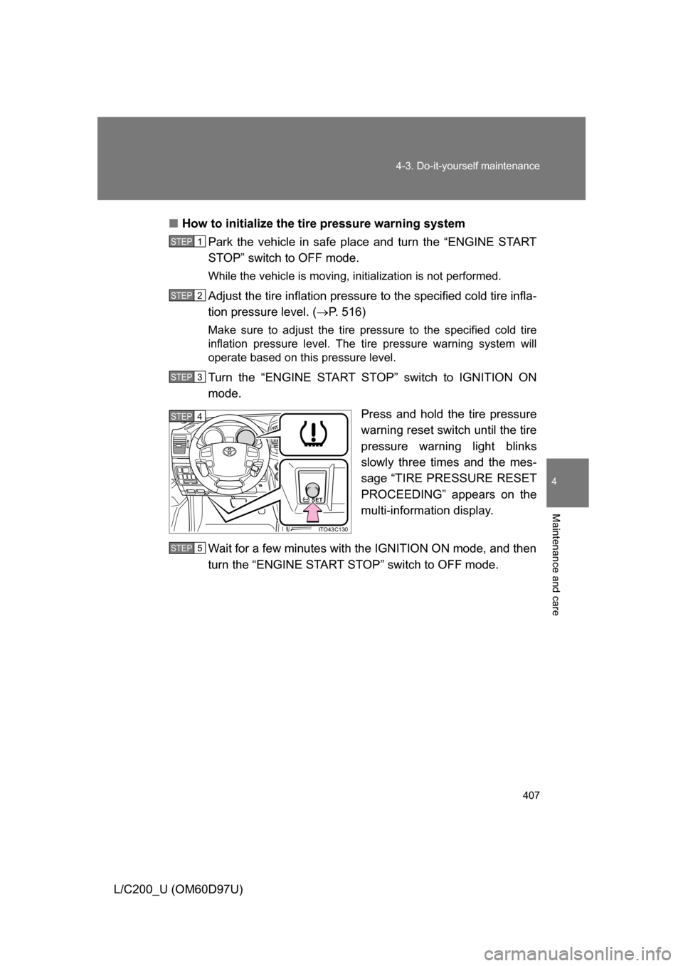 TOYOTA LAND CRUISER 2009 J200 Owners Manual 407
4-3. Do-it-yourself maintenance
4
Maintenance and care
L/C200_U (OM60D97U)
■
How to initialize the tire pressure warning system
Park the vehicle in safe place and turn the “ENGINE START
STOP