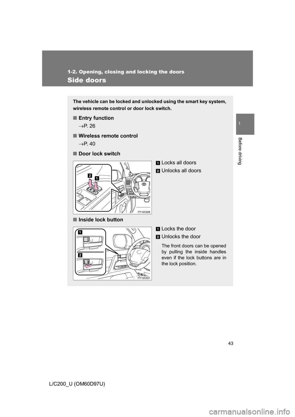 TOYOTA LAND CRUISER 2009 J200 Owners Manual 43
1
1-2. Opening, closing and locking the doors
Before driving
L/C200_U (OM60D97U)
Side doors
The vehicle can be locked and unlocked using the smart key system,
wireless remote control or door lock s