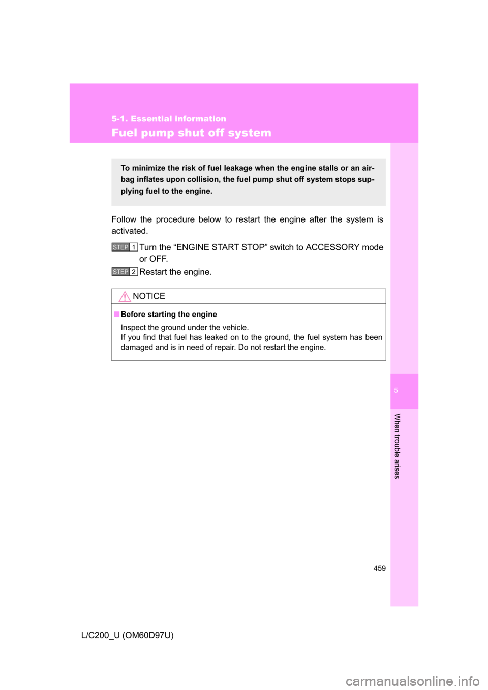TOYOTA LAND CRUISER 2009 J200 Owners Manual 5
When trouble arises
459
5-1. Essential information
L/C200_U (OM60D97U)
Fuel pump shut off system
Follow the procedure below to restart the engine after the system is
activated.Turn the “ENGINE STA