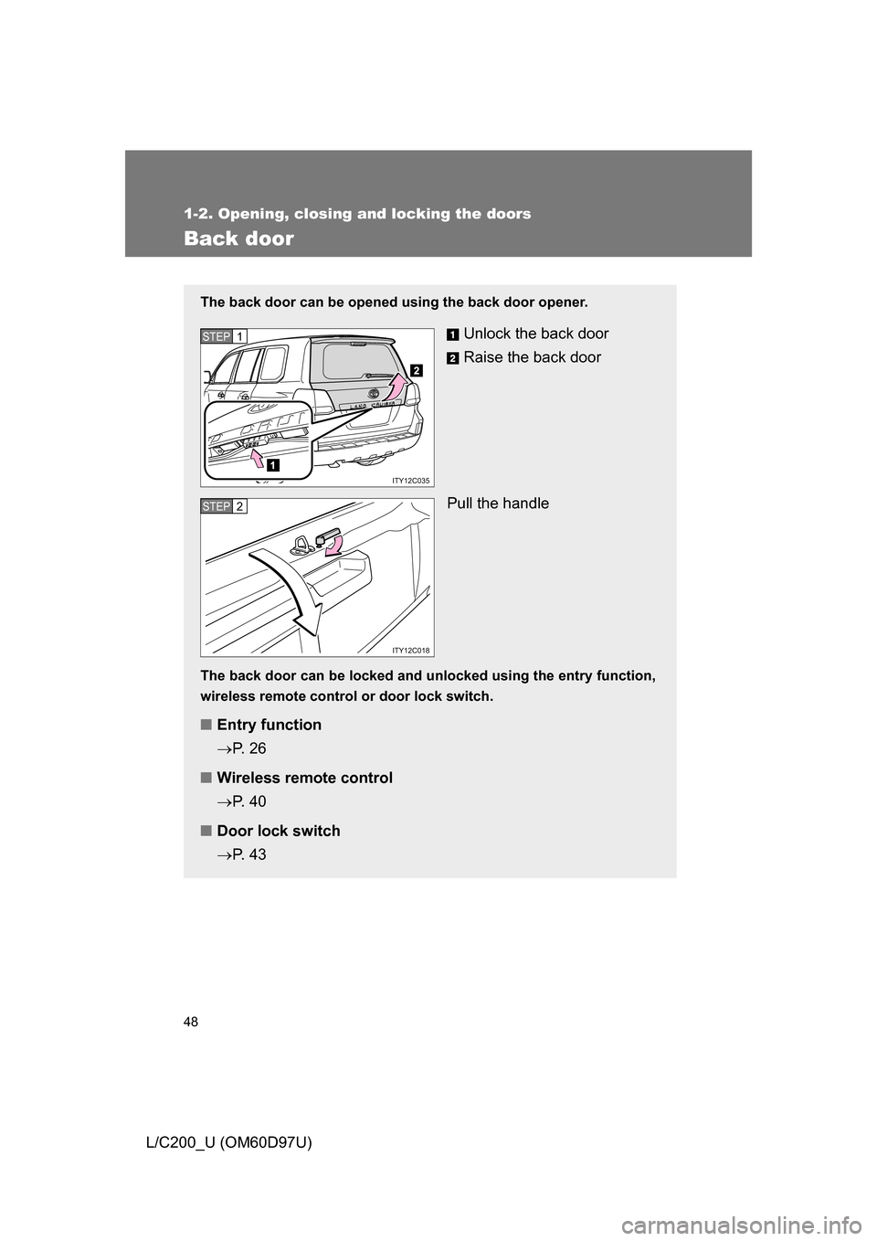 TOYOTA LAND CRUISER 2009 J200 Owners Manual 48
1-2. Opening, closing and locking the doors
L/C200_U (OM60D97U)
Back door
The back door can be opened using the back door opener.
Unlock the back door
Raise the back door
Pull the handle
The back d