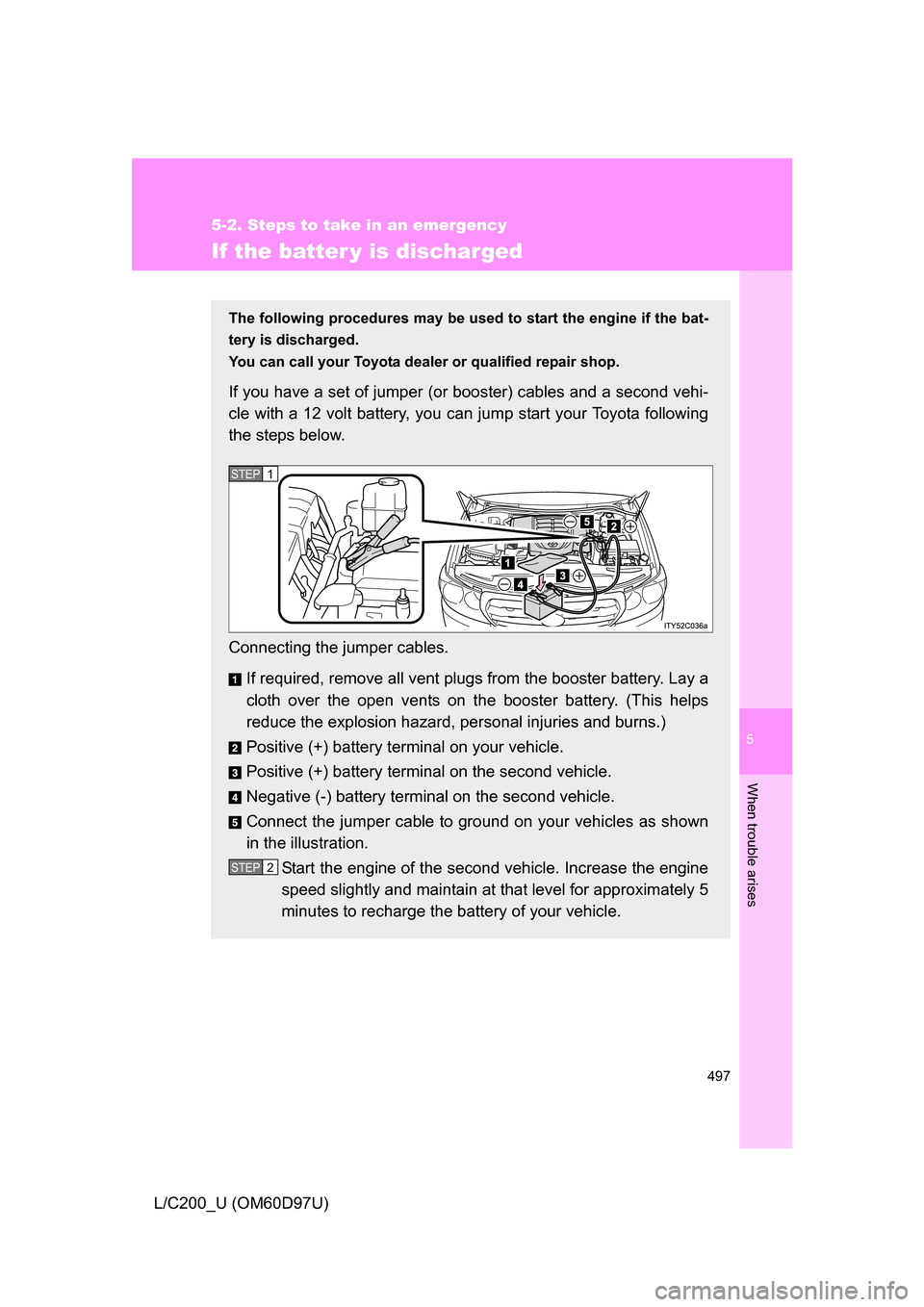 TOYOTA LAND CRUISER 2009 J200 Owners Manual 5
When trouble arises
497
5-2. Steps to take in an emergency
L/C200_U (OM60D97U)
If the batter y is discharged
The following procedures may be used to start the engine if the bat-
tery is discharged.
TOYOTA LAND CRUISER 2009 J200 Owners Manual 5
When trouble arises
497
5-2. Steps to take in an emergency
L/C200_U (OM60D97U)
If the batter y is discharged
The following procedures may be used to start the engine if the bat-
tery is discharged.