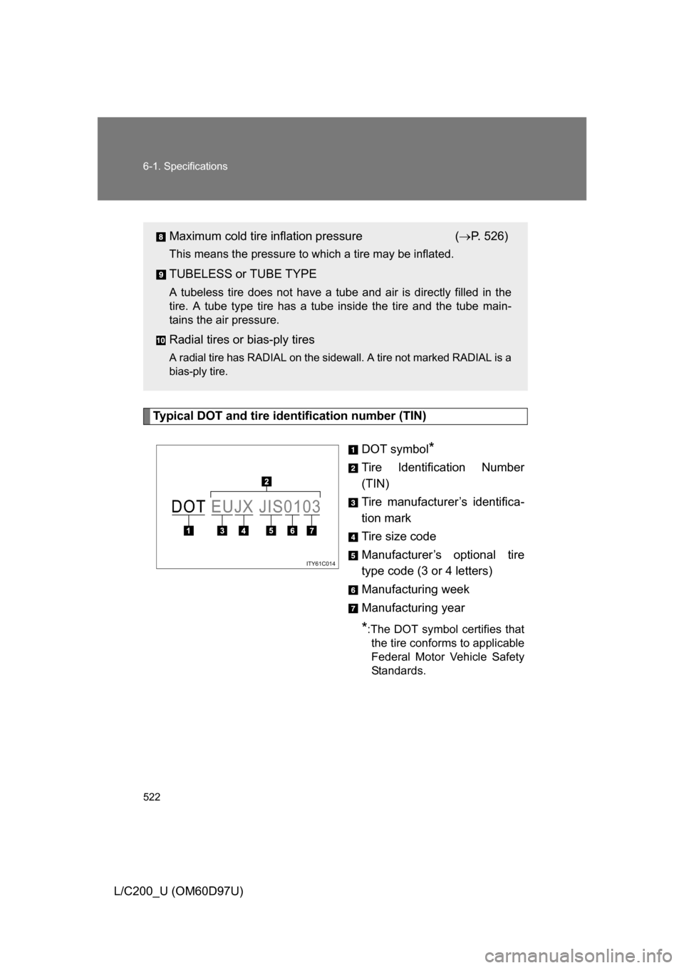TOYOTA LAND CRUISER 2009 J200 Owners Manual 522 6-1. Specifications
L/C200_U (OM60D97U)
Typical DOT and tire identification number (TIN)DOT symbol
*
Tire Identification Number
(TIN)
Tire manufacturer’s identifica-
tion mark
Tire size code
Man