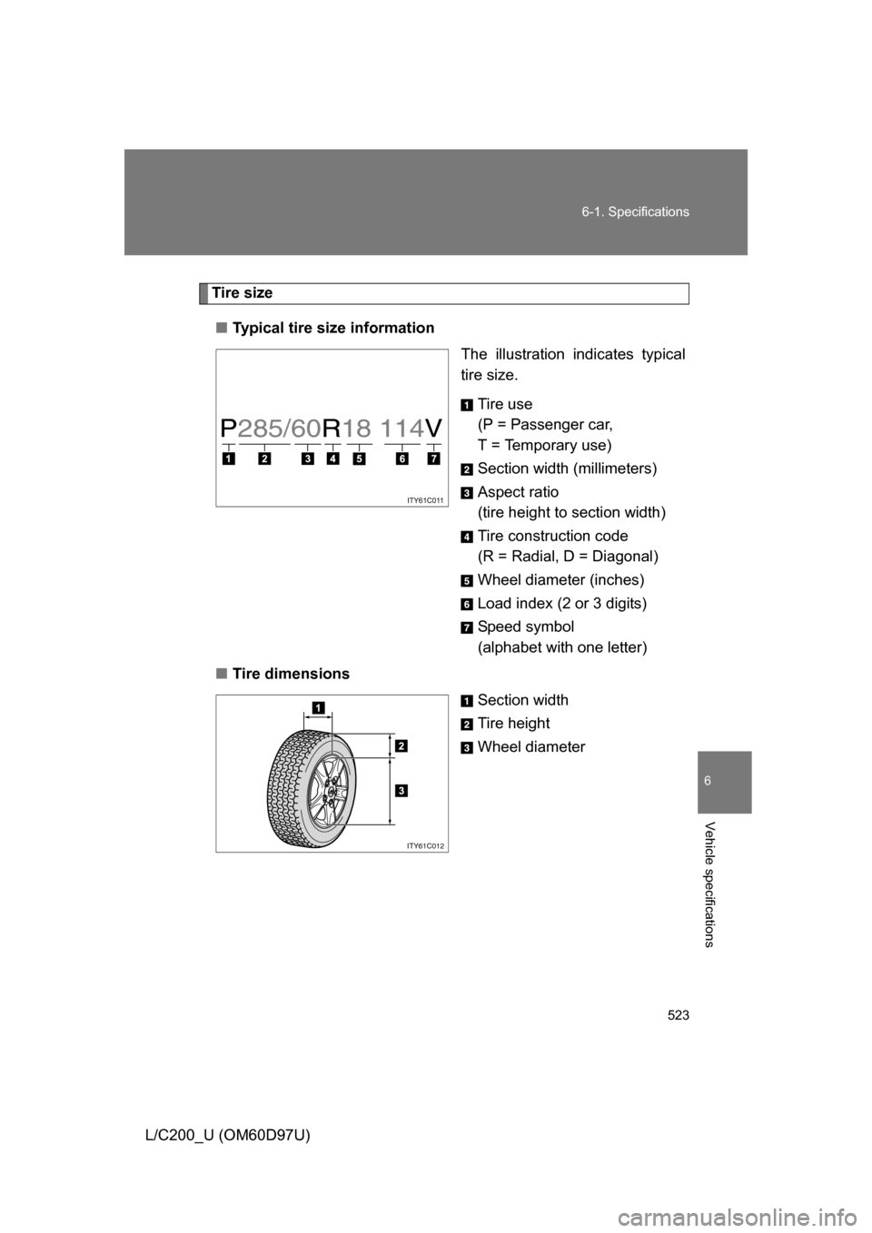 TOYOTA LAND CRUISER 2009 J200 Owners Manual 523
6-1. Specifications
6
Vehicle specifications
L/C200_U (OM60D97U)
Tire size
■ Typical tire size information
The illustration indicates typical
tire size.
Tire use
(P = Passenger car, 
T = Tempora