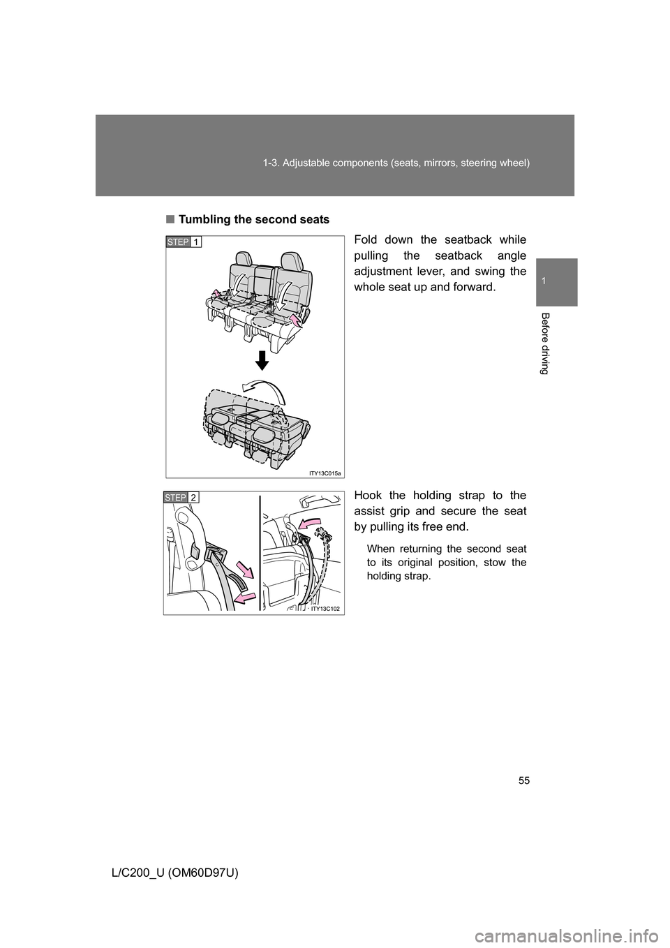 TOYOTA LAND CRUISER 2009 J200 Owners Manual 55
1-3. Adjustable components (s
eats, mirrors, steering wheel)
1
Before driving
L/C200_U (OM60D97U)■
Tumbling the second seats
Fold down the seatback while
pulling the seatback angle
adjustment lev