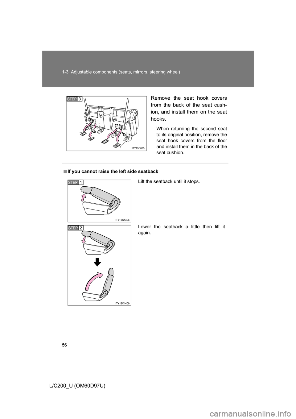 TOYOTA LAND CRUISER 2009 J200 Owners Manual 56 1-3. Adjustable components (seats, mirrors, steering wheel)
L/C200_U (OM60D97U) Remove the seat hook covers
from the back of the seat cush-
ion, and install them on the seat
hooks.
When returning t