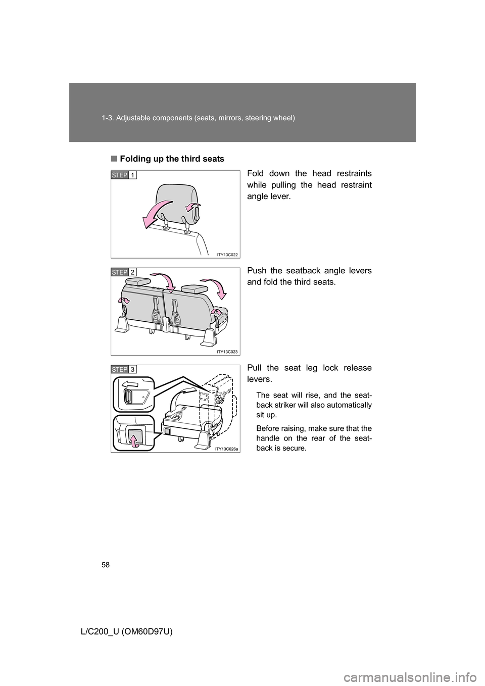 TOYOTA LAND CRUISER 2009 J200 Owners Manual 58 1-3. Adjustable components (seats, mirrors, steering wheel)
L/C200_U (OM60D97U)■
Folding up the third seats
Fold down the head restraints
while pulling the head restraint
angle lever.
Push the se