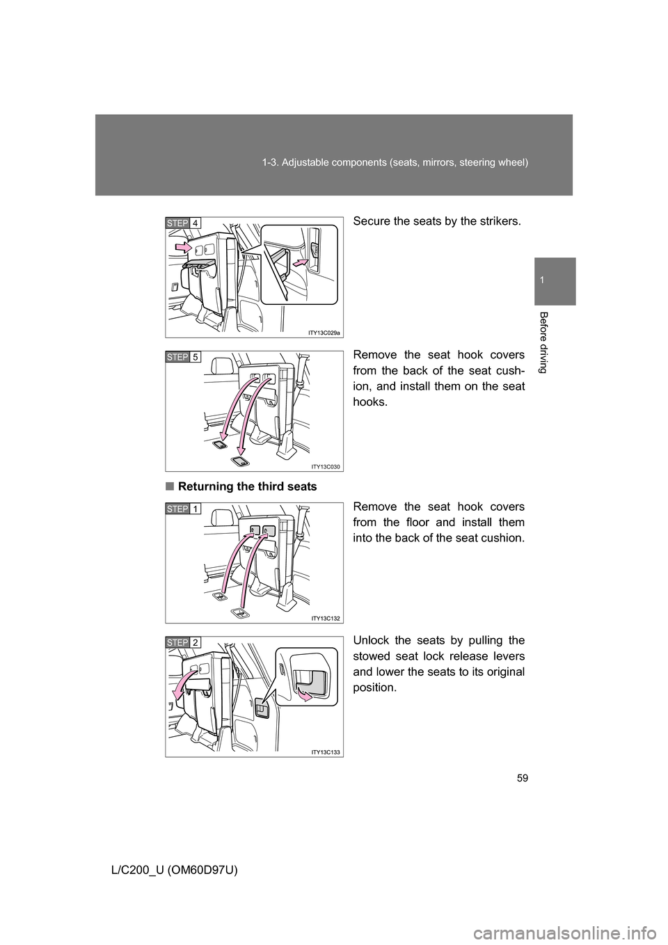 TOYOTA LAND CRUISER 2009 J200 Owners Manual 59
1-3. Adjustable components (s
eats, mirrors, steering wheel)
1
Before driving
L/C200_U (OM60D97U) Secure the seats by the strikers.
Remove the seat hook covers
from the back of the seat cush-
ion, 