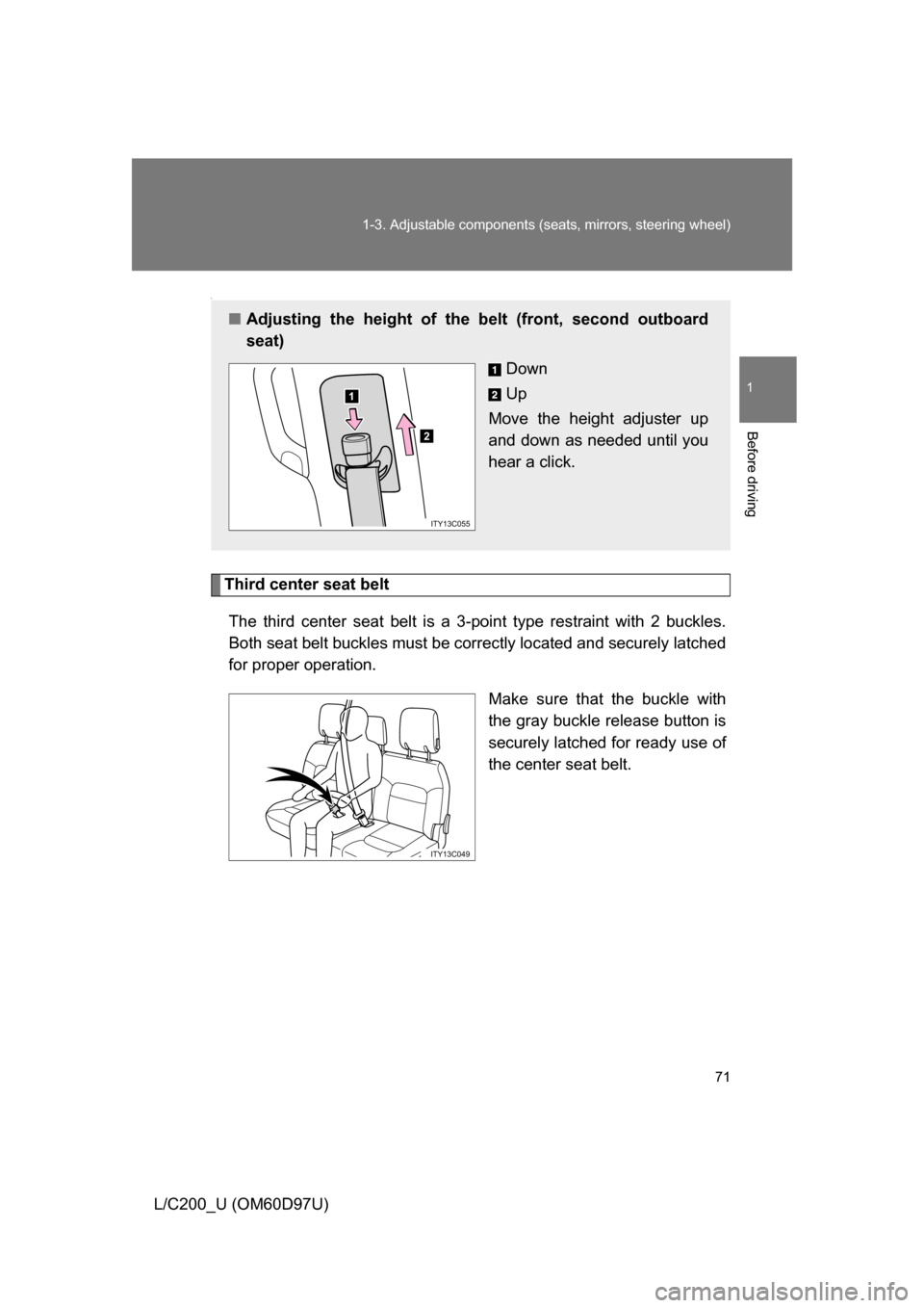 TOYOTA LAND CRUISER 2009 J200 Owners Manual 71
1-3. Adjustable components (s
eats, mirrors, steering wheel)
1
Before driving
L/C200_U (OM60D97U)
\
Third center seat belt
The third center seat belt is a 3-point type restraint with 2 buckles.
Bot