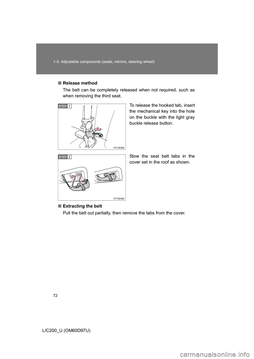 TOYOTA LAND CRUISER 2009 J200 Owners Manual 72 1-3. Adjustable components (seats, mirrors, steering wheel)
L/C200_U (OM60D97U)■
Release method
The belt can be completely released when not required, such as
when removing the third seat.
To rel