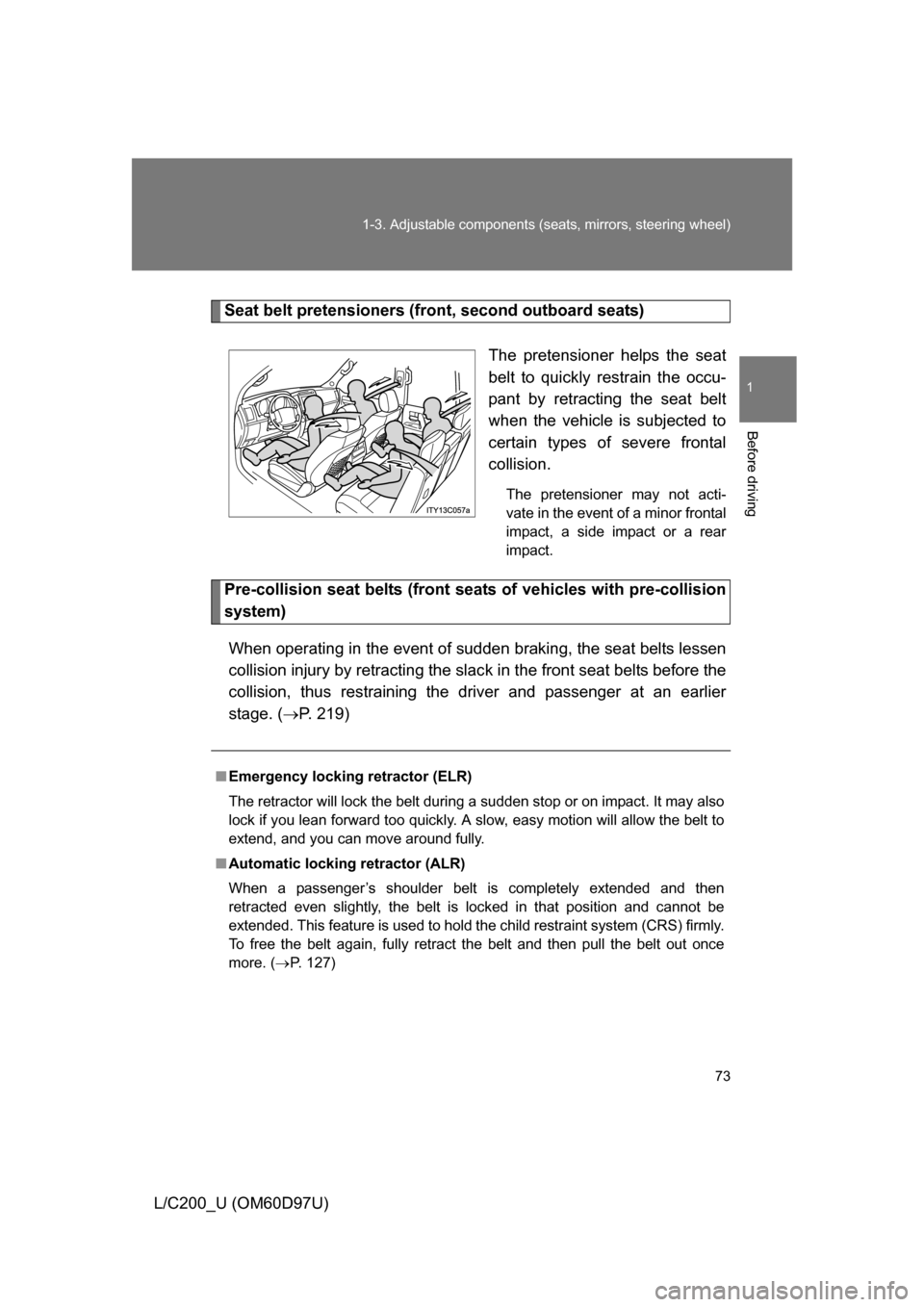 TOYOTA LAND CRUISER 2009 J200 Owners Manual 73
1-3. Adjustable components (s
eats, mirrors, steering wheel)
1
Before driving
L/C200_U (OM60D97U)
Seat belt pretensioners (front, second outboard seats)
The pretensioner helps the seat
belt to quic