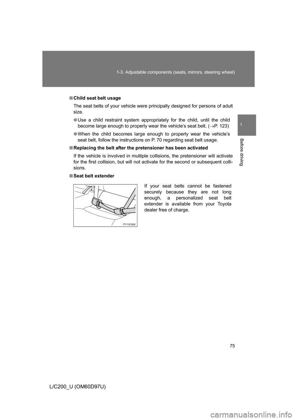 TOYOTA LAND CRUISER 2009 J200 Owners Manual 75
1-3. Adjustable components (s
eats, mirrors, steering wheel)
1
Before driving
L/C200_U (OM60D97U)
■Child seat belt usage
The seat belts of your vehicle were principally designed for persons of ad
