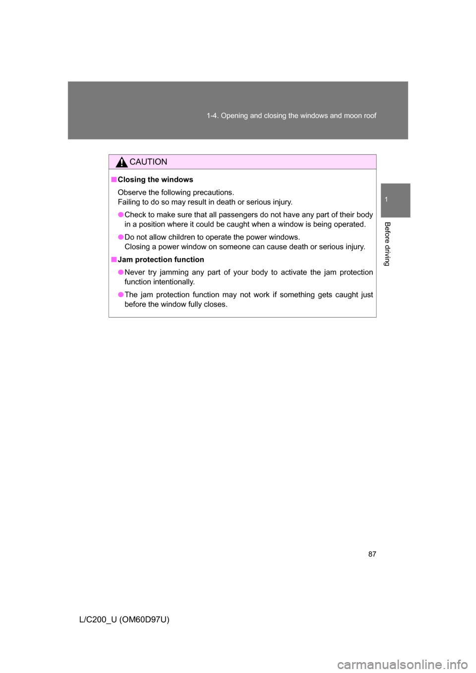 TOYOTA LAND CRUISER 2009 J200 Owners Manual 87
1-4. Opening and closing the windows and moon roof
1
Before driving
L/C200_U (OM60D97U)
CAUTION
■
Closing the windows
Observe the following precautions. 
Failing to do so may result in death or s
