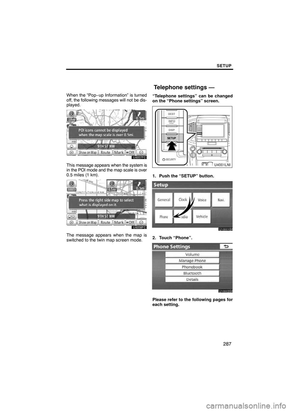 TOYOTA LAND CRUISER 2010 J200 Navigation Manual SETUP
287
When the “Pop−up Information” is turned
off, the following messages will not be dis-
played.
This message appears when the system is
in the POI mode and the map scale is over
0.5 miles