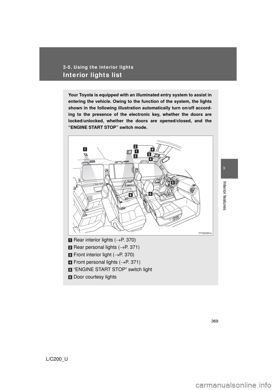 TOYOTA LAND CRUISER 2010 J200 Owners Manual 369
3
Interior features
L/C200_U
3-5. Using the interior lights
Interior lights list
Your Toyota is equipped with an illuminated entry system to assist in
entering the vehicle. Owing to the function o