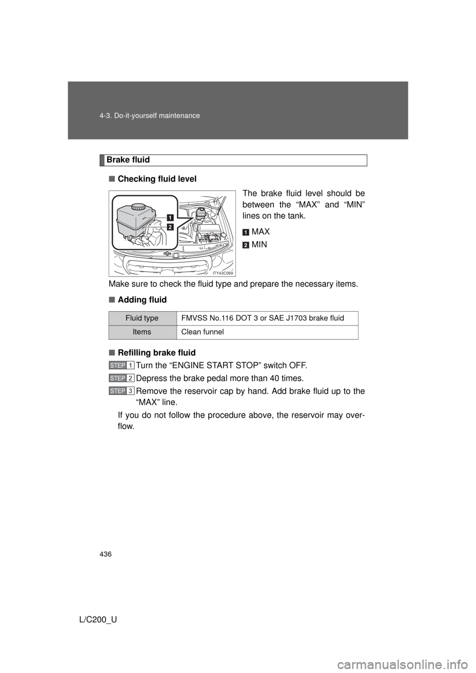 TOYOTA LAND CRUISER 2010 J200 Owners Manual 436 4-3. Do-it-yourself maintenance
L/C200_U
Brake fluid■ Checking fluid level
The brake fluid level should be
between the “MAX” and “MIN”
lines on the tank.
MAX
MIN
Make sure to check the f
