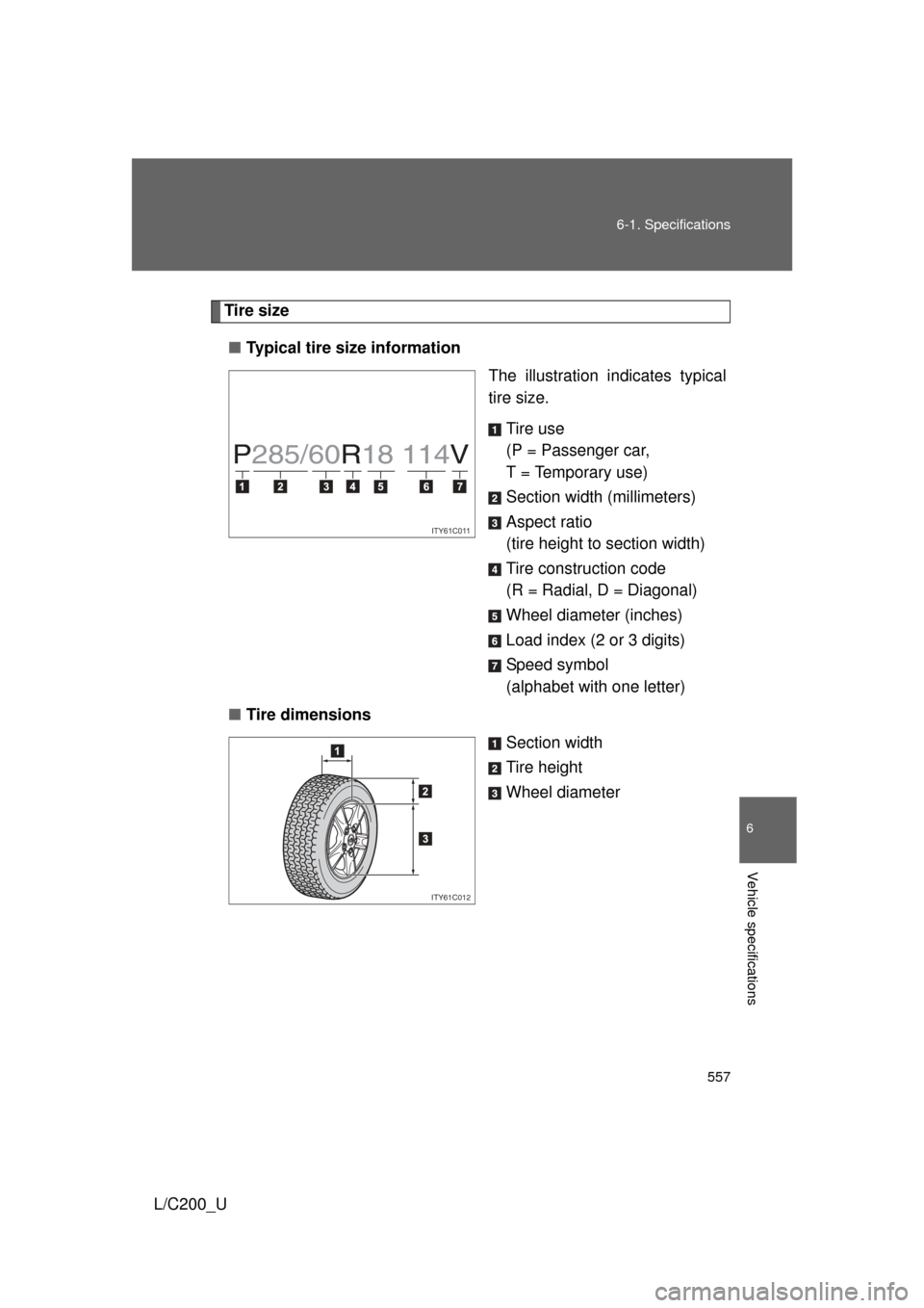 TOYOTA LAND CRUISER 2010 J200 Owners Manual 557
6-1. Specifications
6
Vehicle specifications
L/C200_U
Tire size
■ Typical tire size information
The illustration indicates typical
tire size.
Tire use
(P = Passenger car, 
T = Temporary use)
Sec