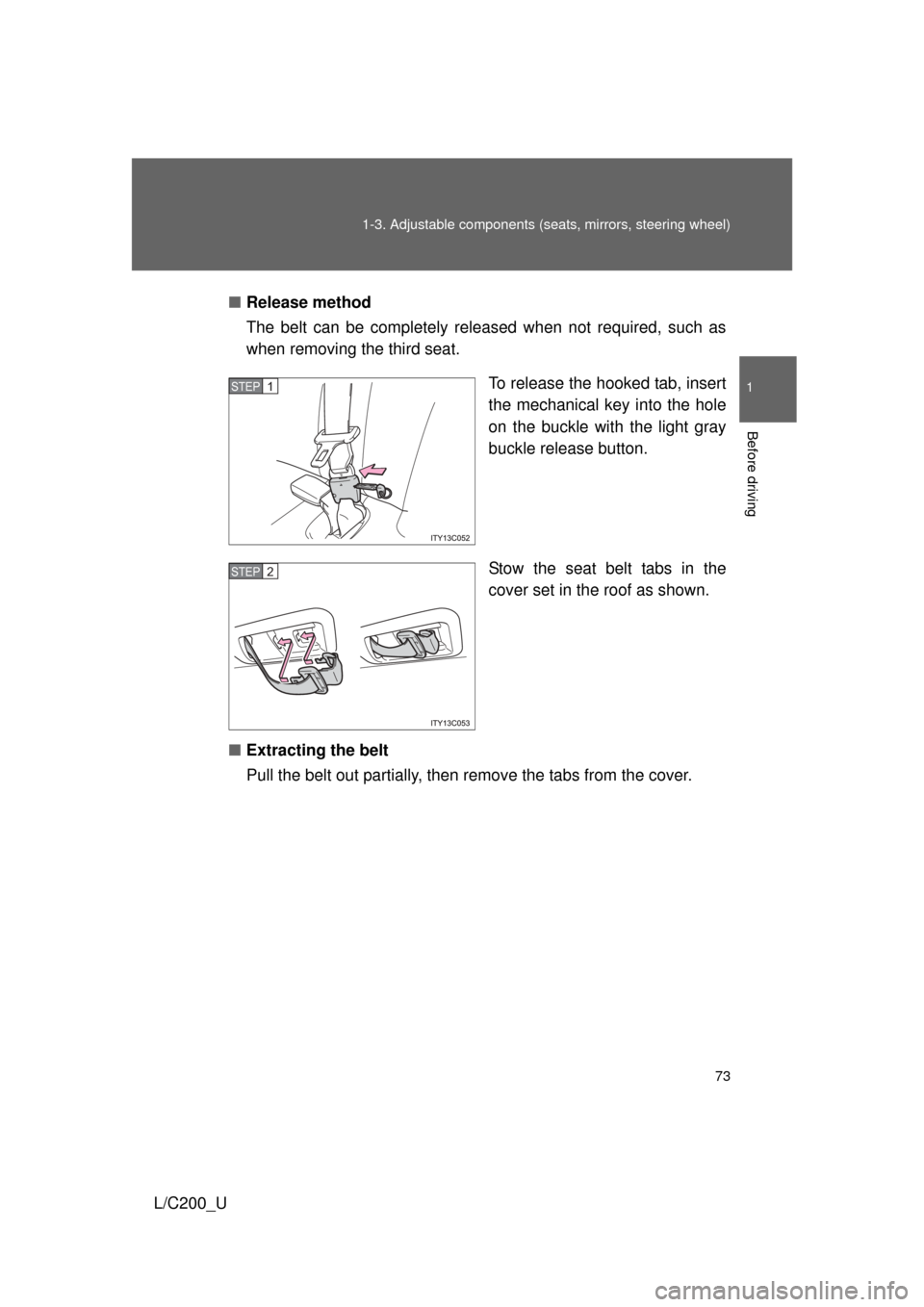 TOYOTA LAND CRUISER 2010 J200 Owners Manual 73
1-3. Adjustable components (s
eats, mirrors, steering wheel)
1
Before driving
L/C200_U■
Release method
The belt can be completely released when not required, such as
when removing the third seat.