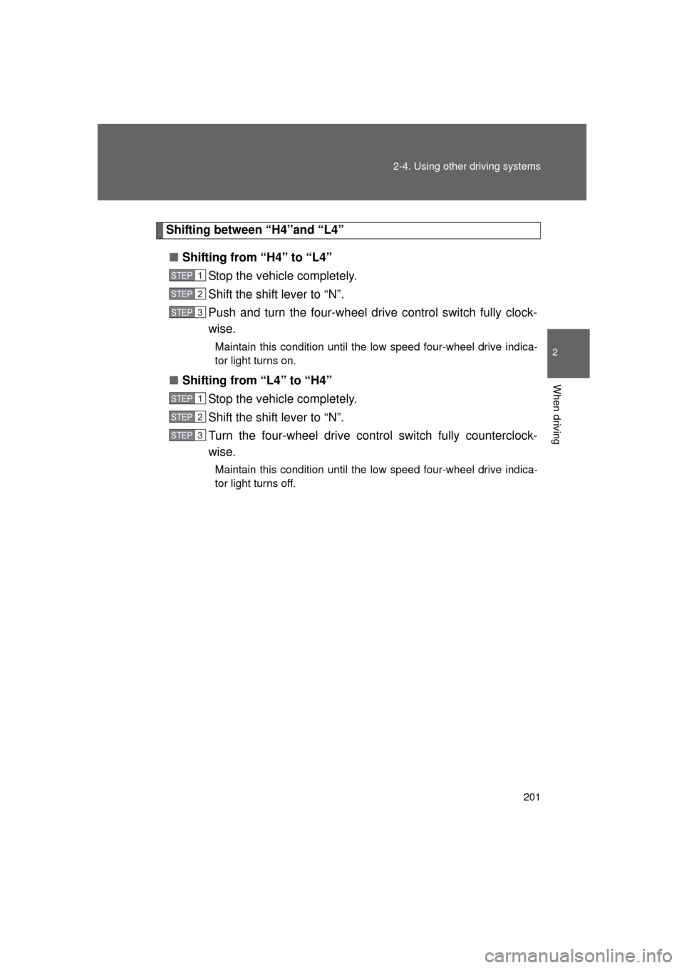 TOYOTA LAND CRUISER 2011 J200 Owners Manual 201
2-4. Using other 
driving systems
2
When driving
L/C200_U (OM60F74U)
Shifting between “H4”and “L4”
■ Shifting from “H4” to “L4”
Stop the vehicle completely.
Shift the shift lever
