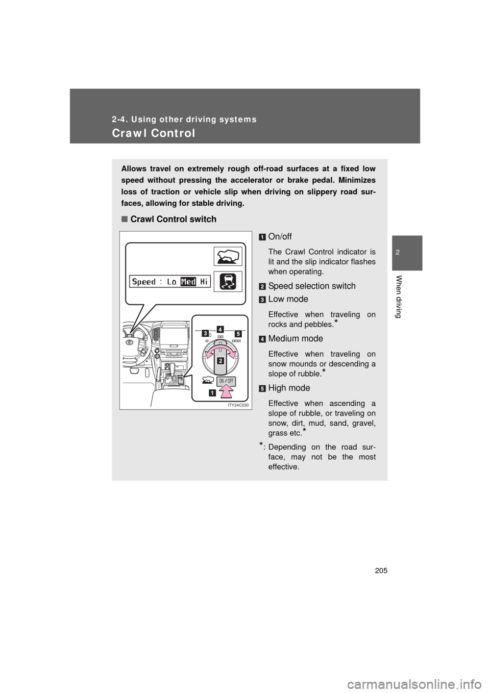 TOYOTA LAND CRUISER 2011 J200 Owners Manual 205
2-4. Using other driving systems
2
When driving
L/C200_U (OM60F74U)
Crawl Control
Allows travel on extremely rough off-road surfaces at a fixed low
speed without pressing the accelerat or or brake