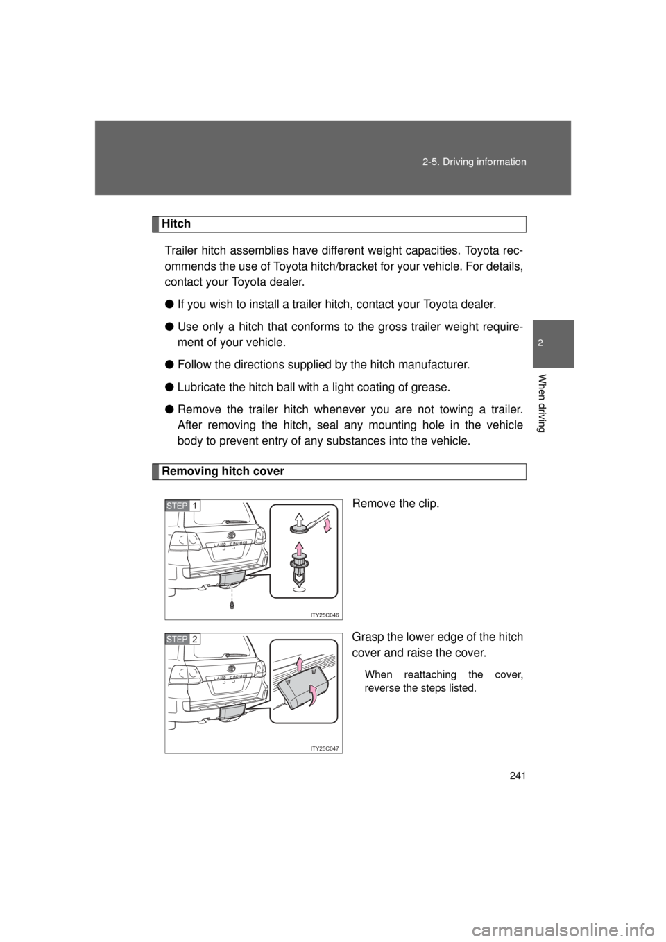 TOYOTA LAND CRUISER 2011 J200 Owners Manual 241
2-5. Driving information
2
When driving
L/C200_U (OM60F74U)
Hitch
Trailer hitch assemblies have different weight capacities. Toyota rec-
ommends the use of Toyota hitch/brac ket for your vehicle. 