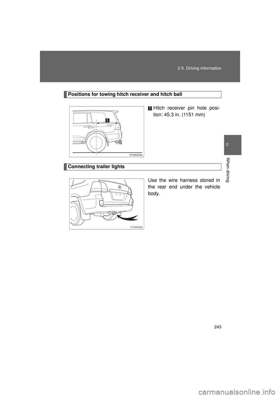 TOYOTA LAND CRUISER 2011 J200 Owners Manual 243
2-5. Driving information
2
When driving
L/C200_U (OM60F74U)
Positions for towing hitch 
receiver and hitch ball
Hitch receiver pin hole posi-
tion: 45.3 in. (1151 mm)
Connecting trailer lights
Use