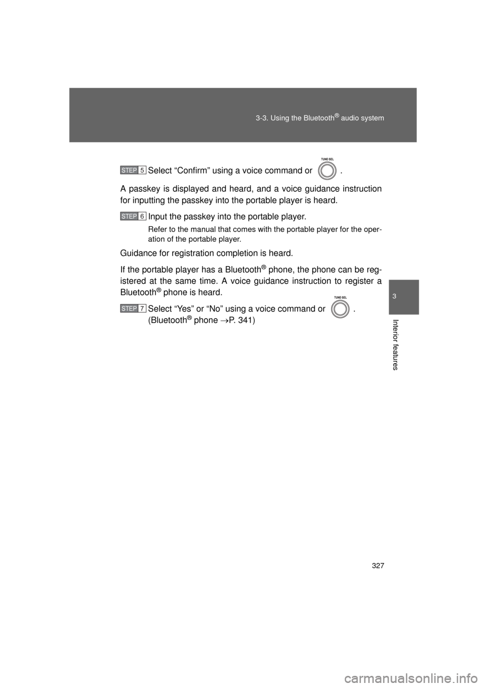 TOYOTA LAND CRUISER 2011 J200 Owners Manual 327
3-3. Using the Bluetooth
® audio system
3
Interior features
L/C200_U (OM60F74U)
Select “Confirm” using a voice command or  .
A passkey is displayed and heard, and a voice guidance instruction