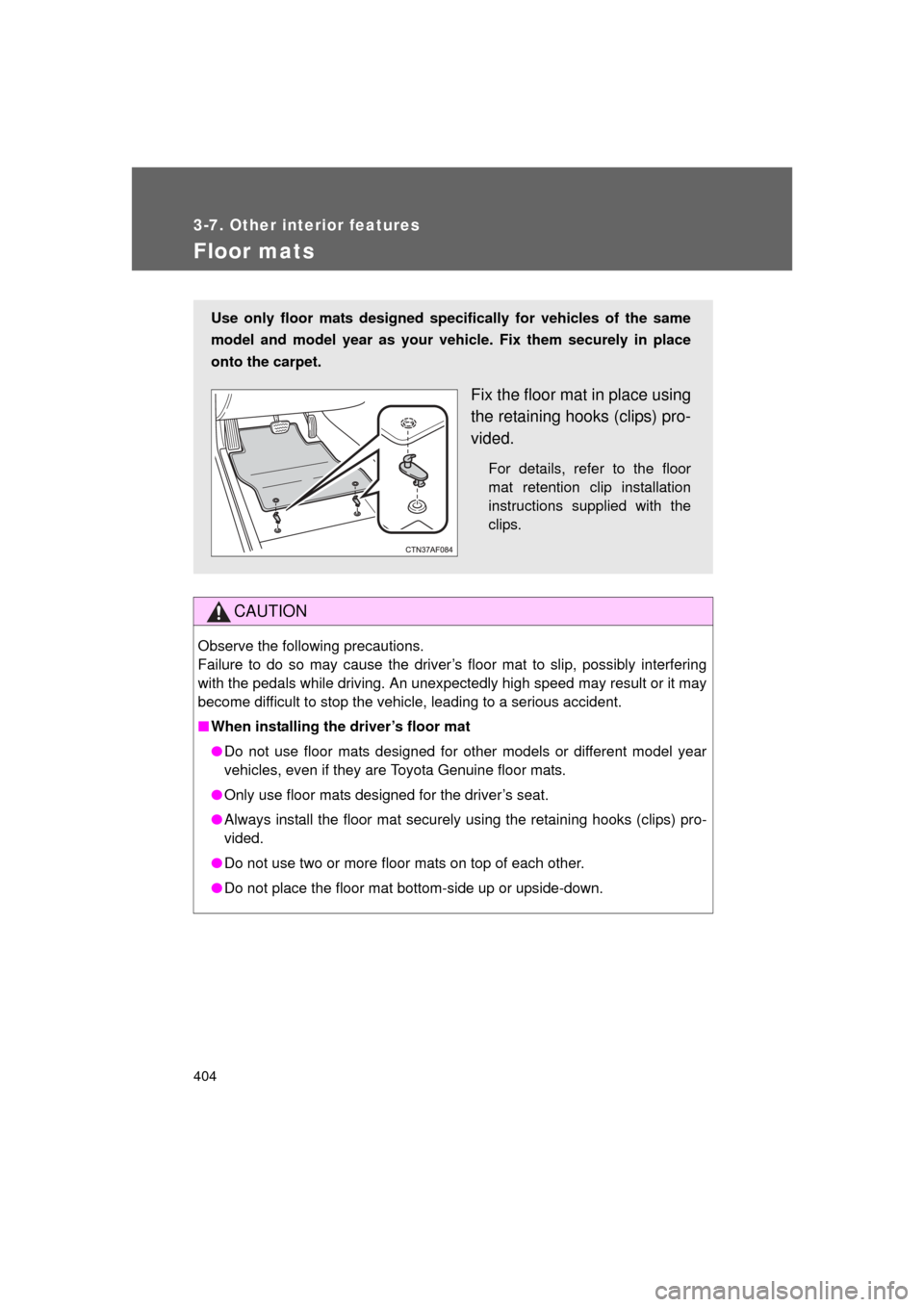 TOYOTA LAND CRUISER 2011 J200 Owners Manual 404
3-7. Other interior features
L/C200_U (OM60F74U)
Floor mats
CAUTION
Observe the following precautions. 
Failure to do so may cause the driver’s floor mat to slip, possibly interfering
with the p