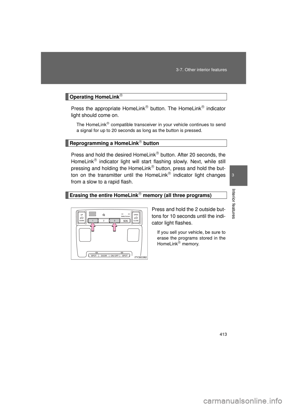 TOYOTA LAND CRUISER 2011 J200 Owners Manual 413
3-7. Other interior features
3
Interior features
L/C200_U (OM60F74U)
Operating HomeLink
Press the appropriate HomeLink button. The HomeLink indicator
light should come on.
The HomeLink