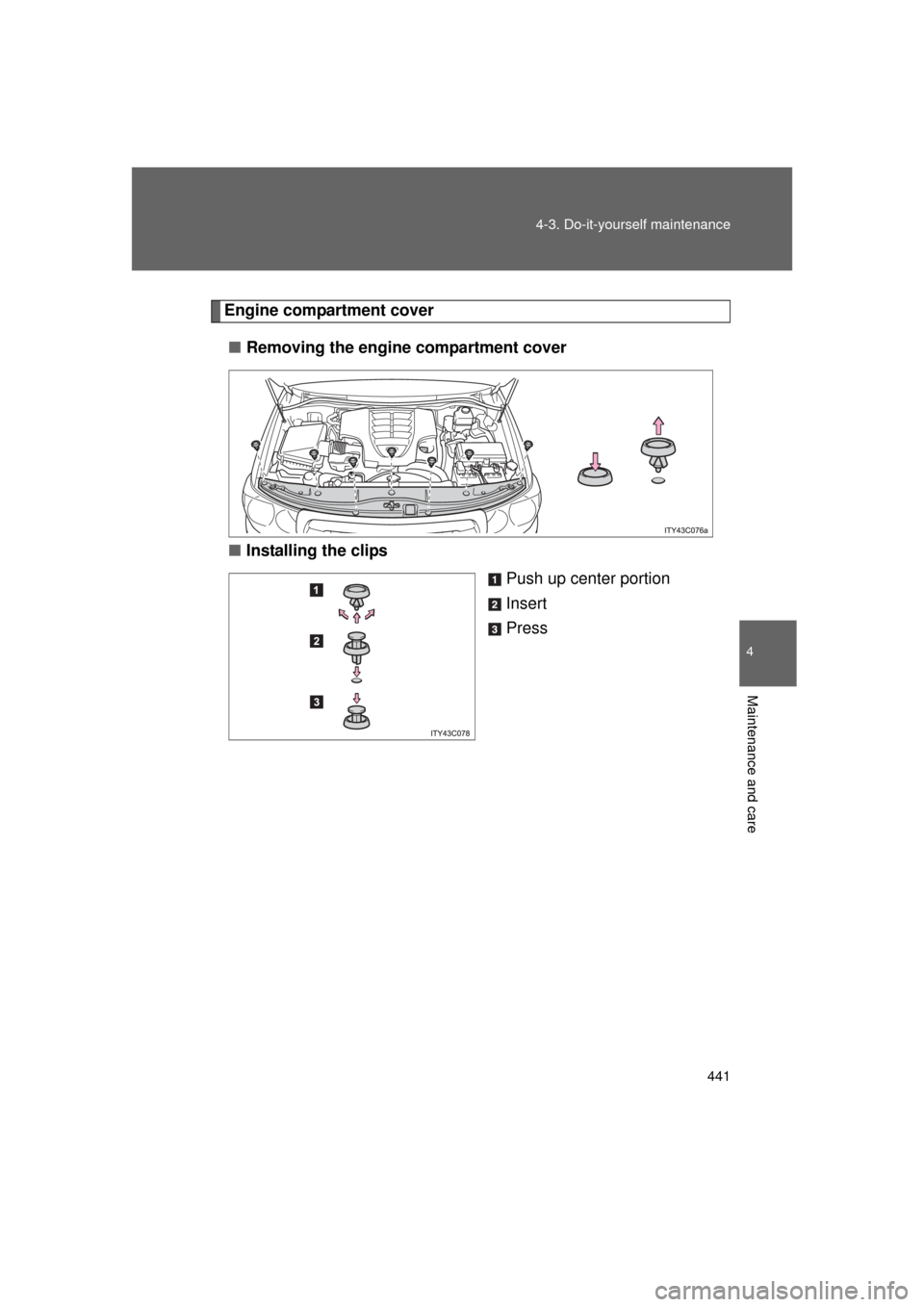 TOYOTA LAND CRUISER 2011 J200 Owners Manual 441
4-3. Do-it-yourself maintenance
4
Maintenance and care
L/C200_U (OM60F74U)
Engine compartment cover
■ Removing the engine compartment cover
■ Installing the clips
Push up center portion
Insert
