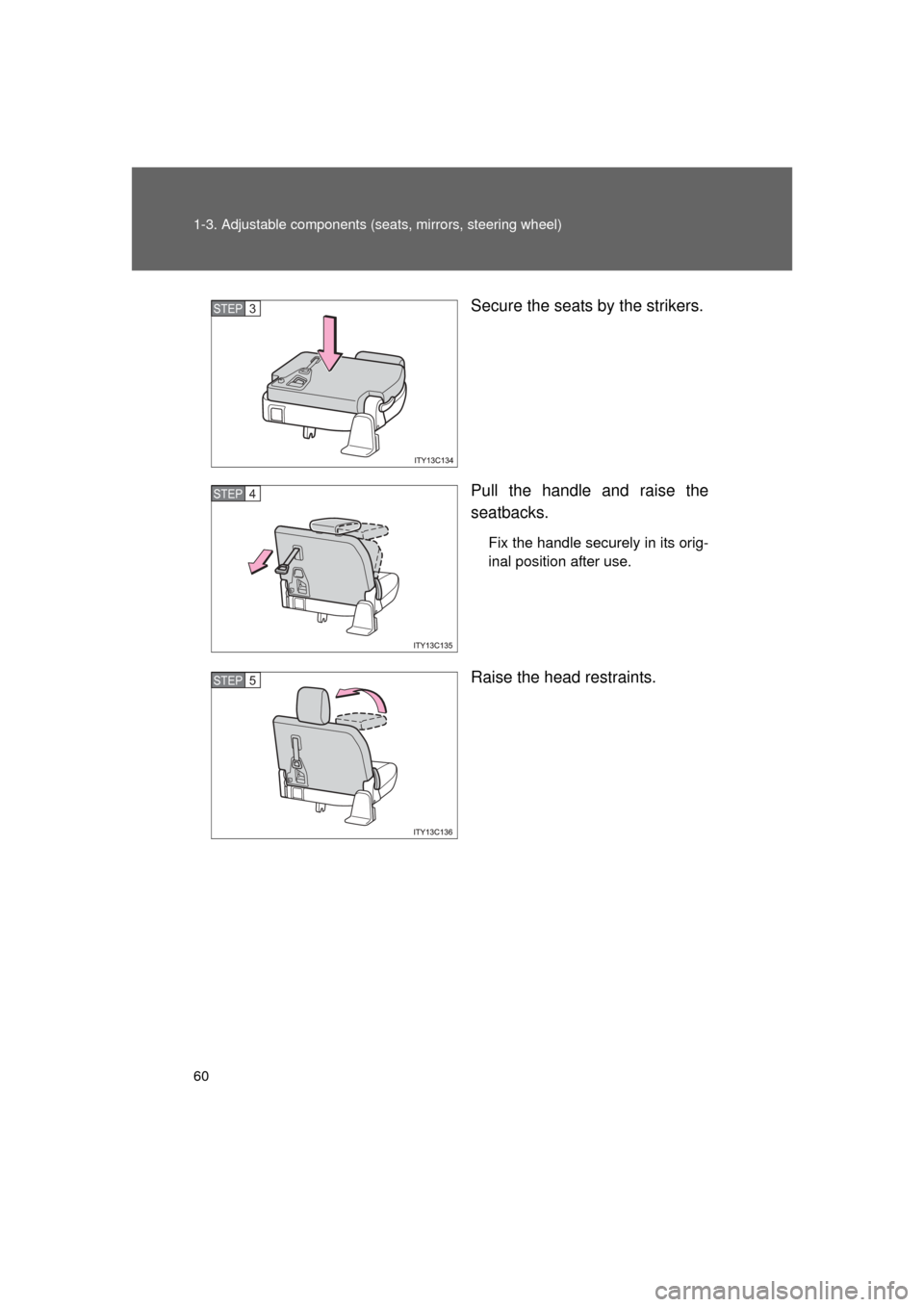 TOYOTA LAND CRUISER 2011 J200 Owners Manual 60 1-3. Adjustable components (seats, mirrors, steering wheel)
L/C200_U (OM60F74U) Secure the seats by the strikers.
Pull the handle and raise the
seatbacks.
Fix the handle securely in its orig-
inal 