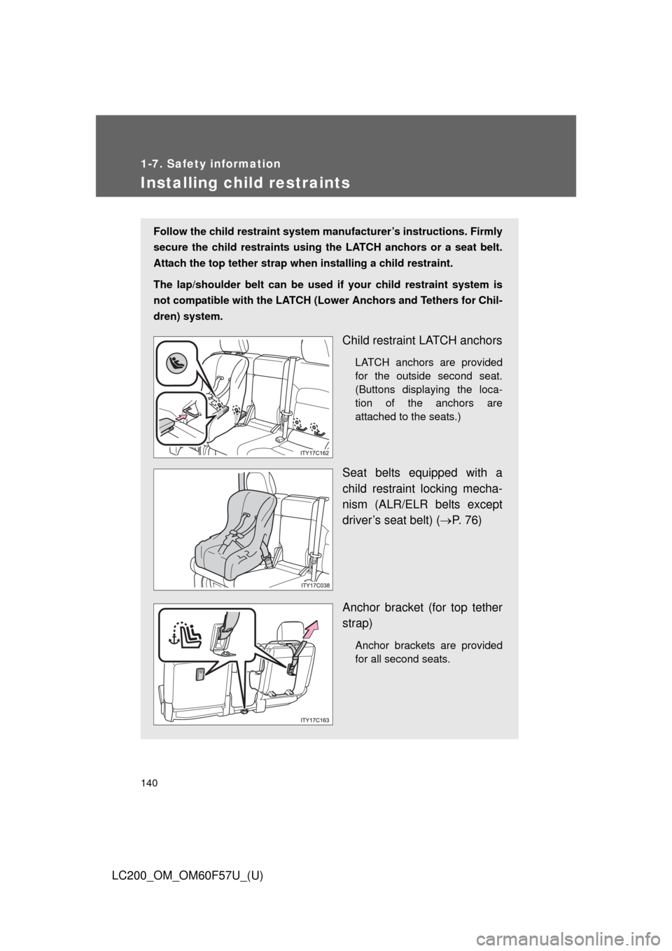 TOYOTA LAND CRUISER 2013 J200 Owners Manual 140
1-7. Safety information
LC200_OM_OM60F57U_(U)
Installing child restraints
Follow the child restraint system manufacturer’s instructions. Firmly
secure the child restraints using the LATCH anchor